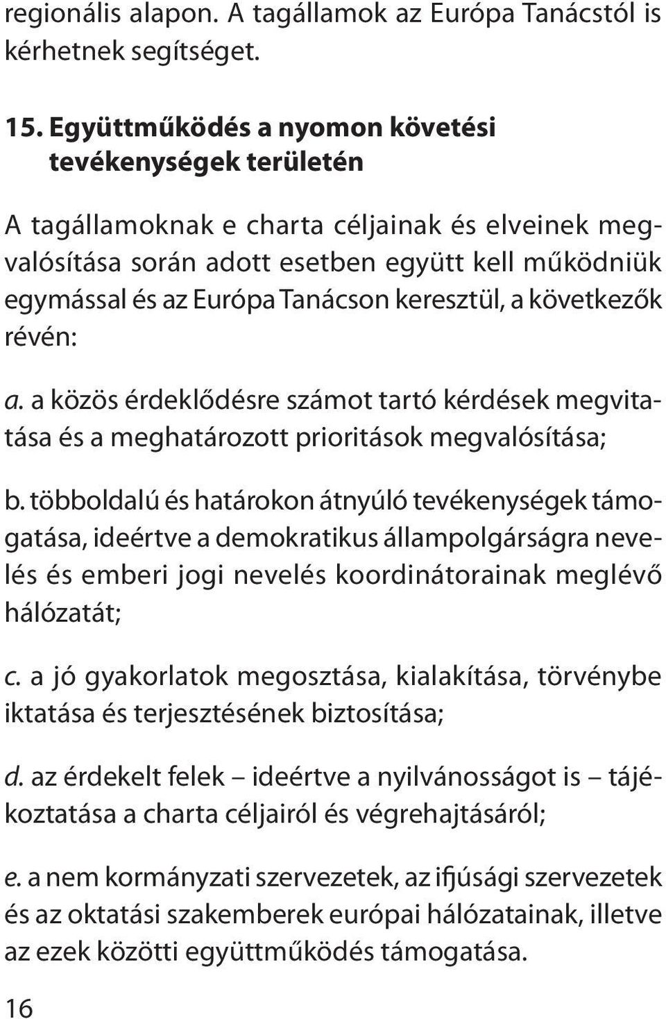 keresztül, a következők révén: a. a közös érdeklődésre számot tartó kérdések megvitatása és a meghatározott prioritások megvalósítása; b.