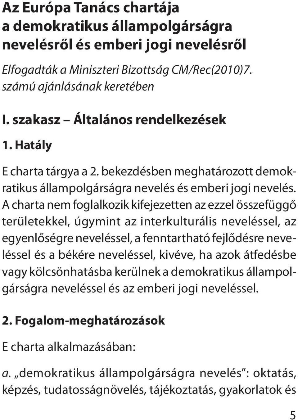A charta nem foglalkozik kifejezetten az ezzel összefüggő területekkel, úgymint az interkulturális neveléssel, az egyenlőségre neveléssel, a fenntartható fejlődésre neveléssel és a békére neveléssel,
