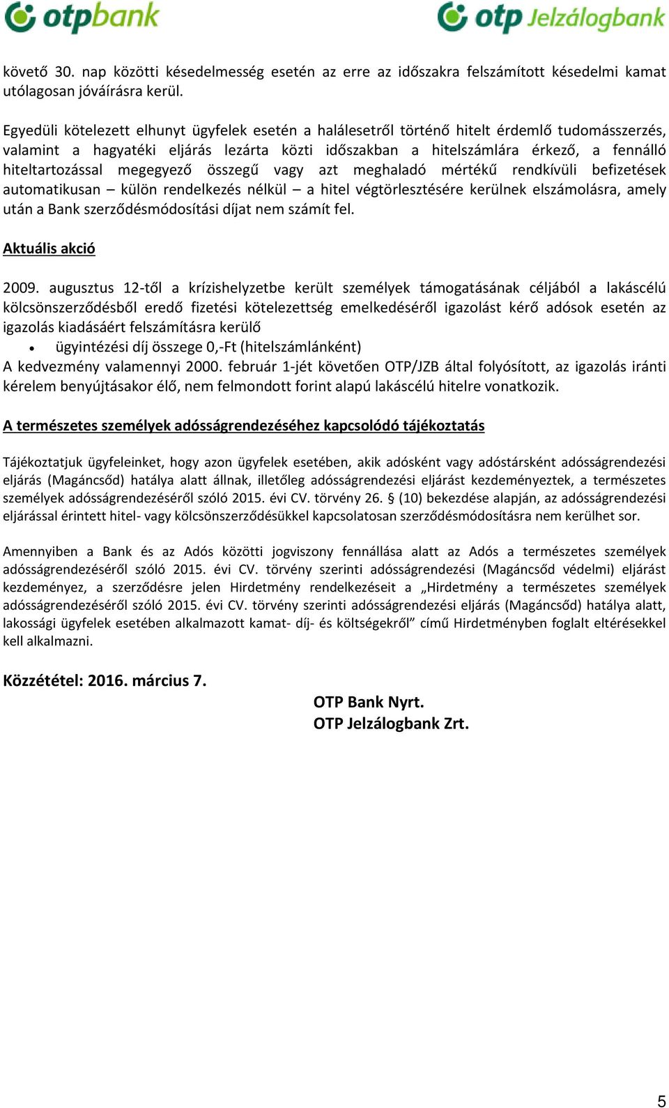 hiteltartozással megegyező összegű vagy azt meghaladó mértékű rendkívüli befizetések automatikusan külön rendelkezés nélkül a hitel végtörlesztésére kerülnek elszámolásra, amely után a Bank