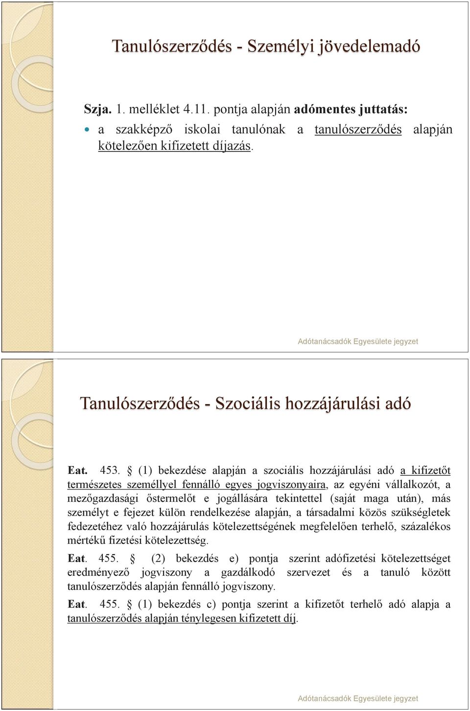 (1) bekezdése alapján a szociális hozzájárulási adó a kifizetőt természetes személlyel fennálló egyes jogviszonyaira, az egyéni vállalkozót, a mezőgazdasági őstermelőt e jogállására tekintettel