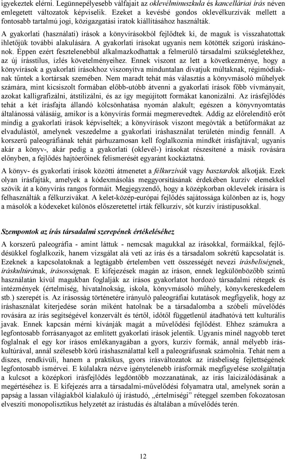 A gyakorlati (használati) írások a könyvírásokból fejlődtek ki, de maguk is visszahatottak ihletőjük további alakulására. A gyakorlati írásokat ugyanis nem kötötték szigorú íráskánonok.
