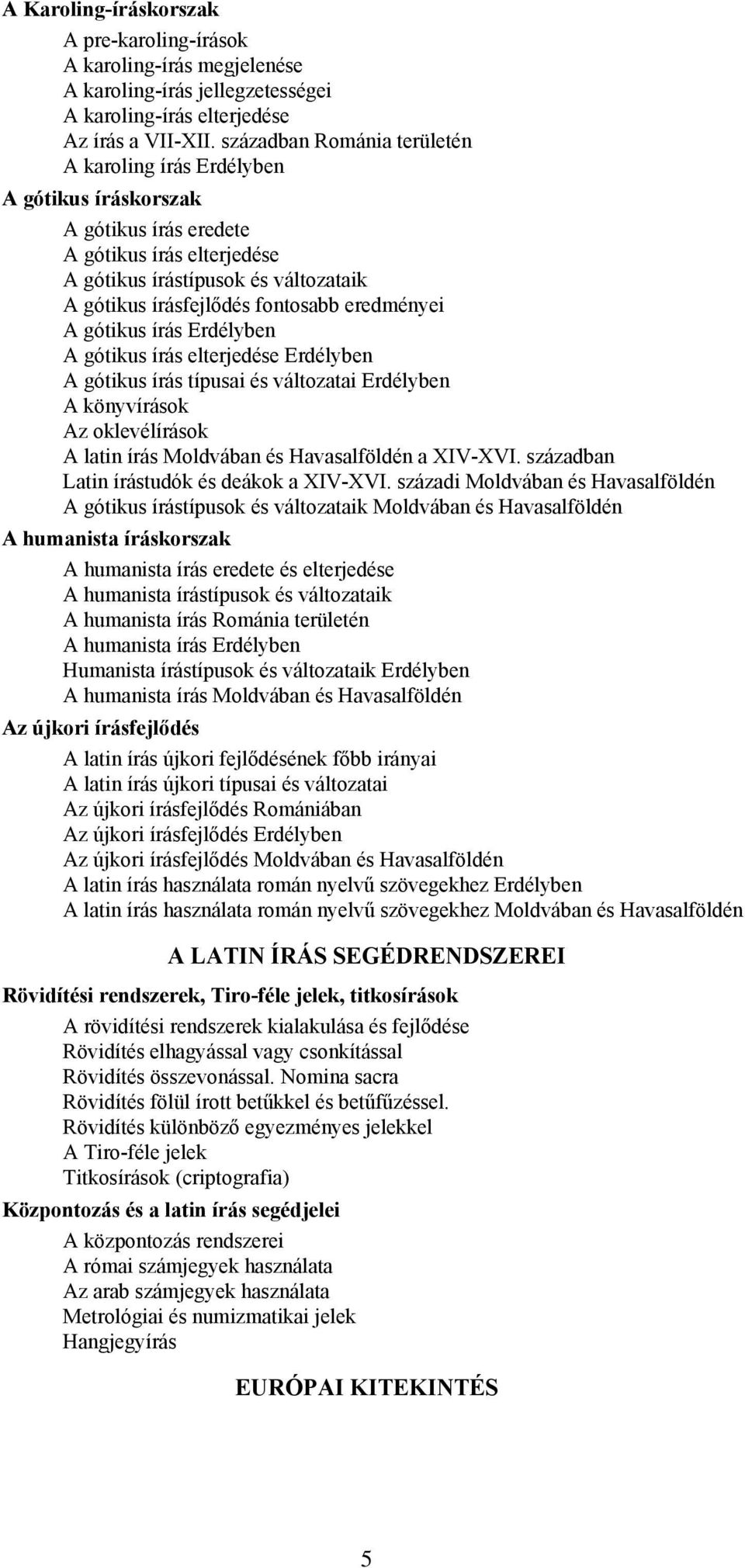 eredményei A gótikus írás Erdélyben A gótikus írás elterjedése Erdélyben A gótikus írás típusai és változatai Erdélyben A könyvírások Az oklevélírások A latin írás Moldvában és Havasalföldén a