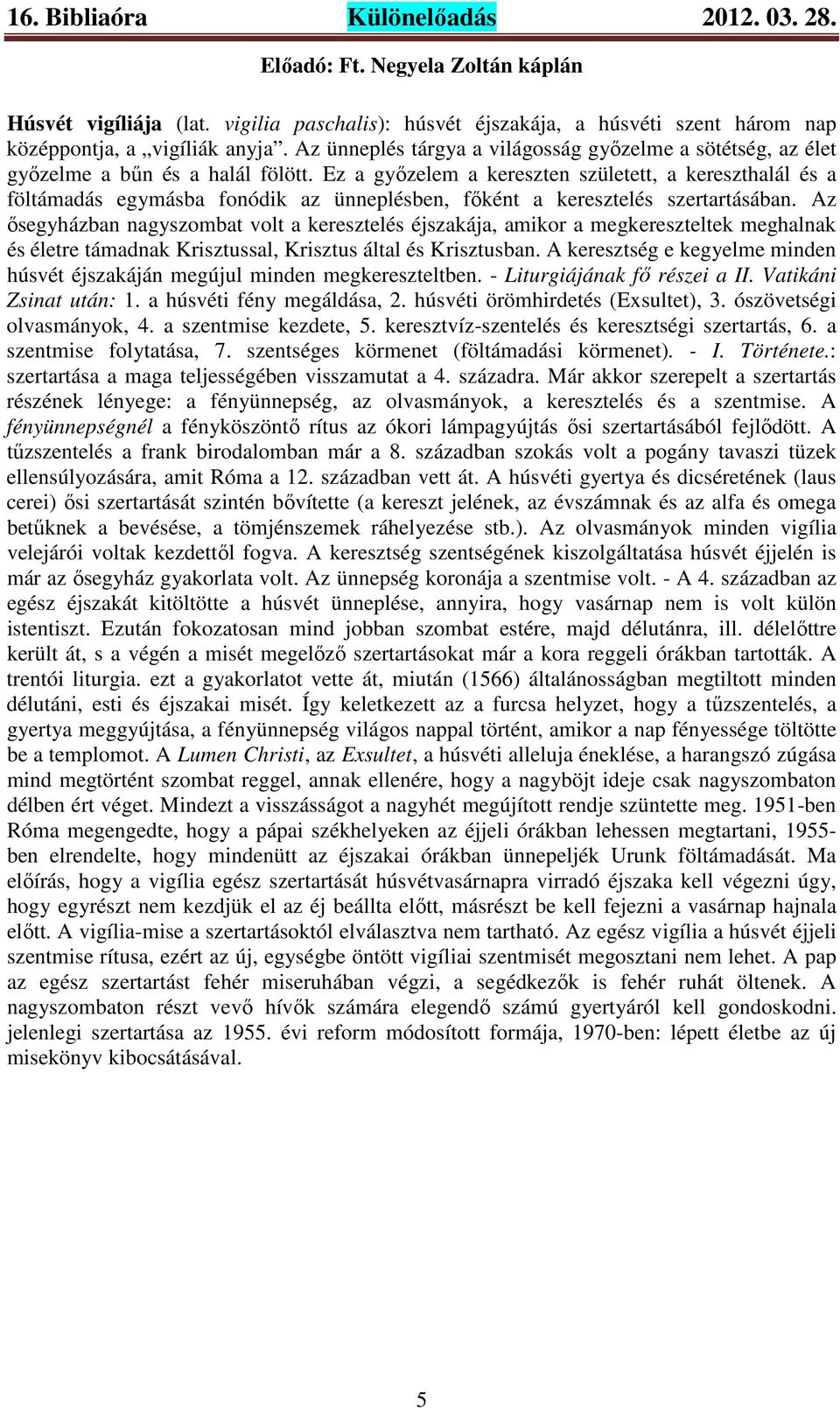 Ez a győzelem a kereszten született, a kereszthalál és a föltámadás egymásba fonódik az ünneplésben, főként a keresztelés szertartásában.