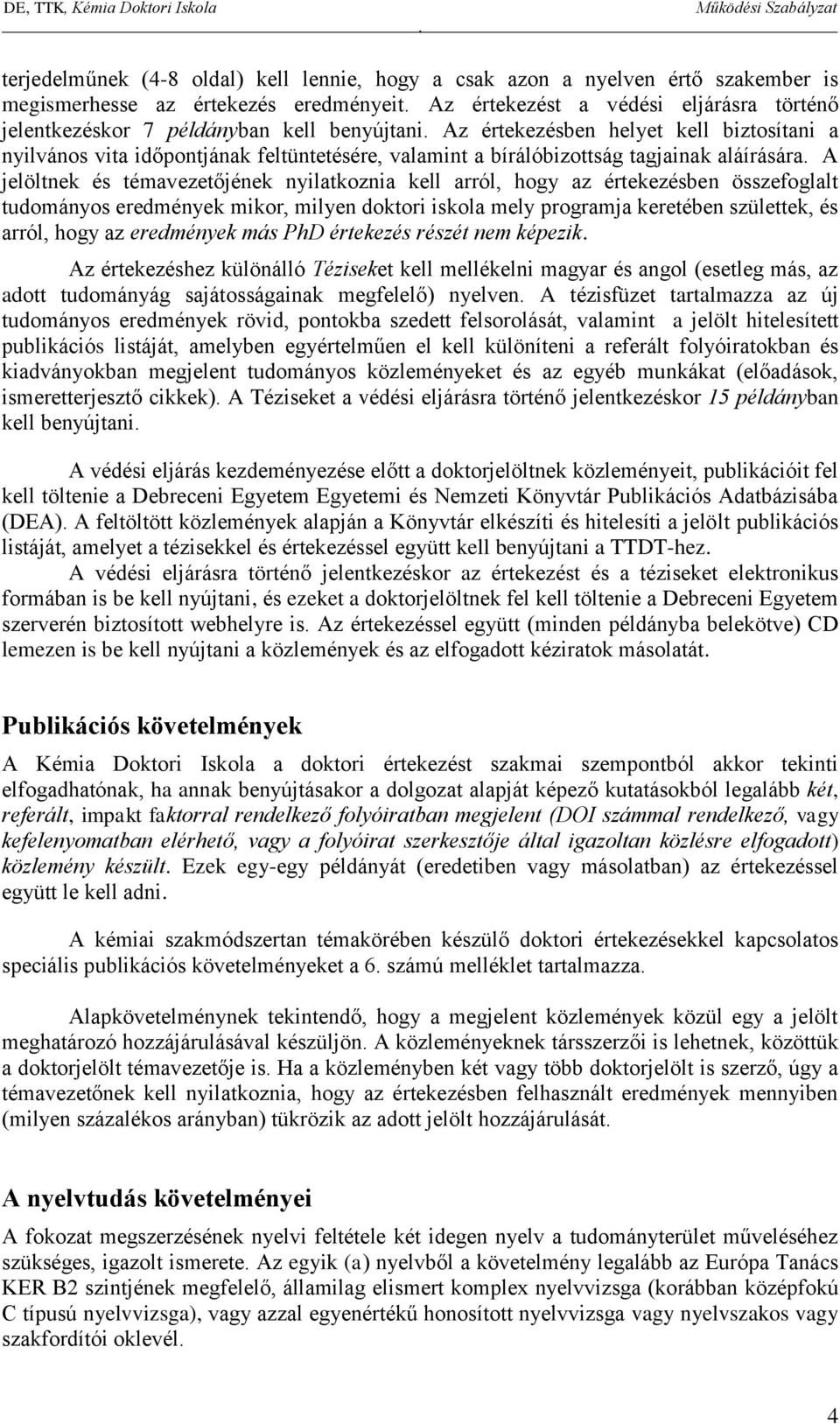 arról, hogy az értekezésben összefoglalt tudományos eredmények mikor, milyen doktori iskola mely programja keretében születtek, és arról, hogy az eredmények más PhD értekezés részét nem képezik Az