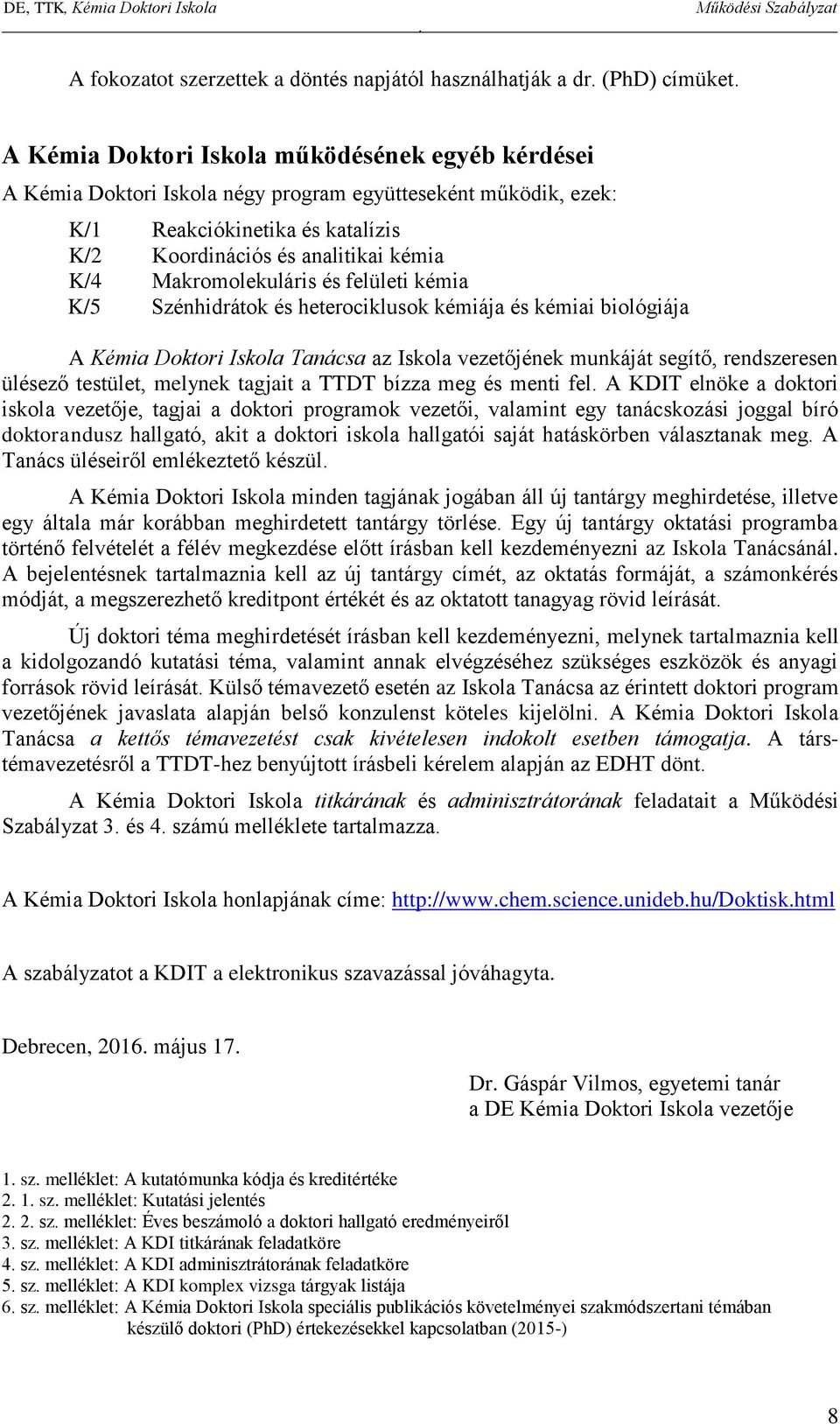 az Iskola vezetőjének munkáját segítő, rendszeresen ülésező testület, melynek tagjait a TTDT bízza meg és menti fel A KDIT elnöke a doktori iskola vezetője, tagjai a doktori programok vezetői,