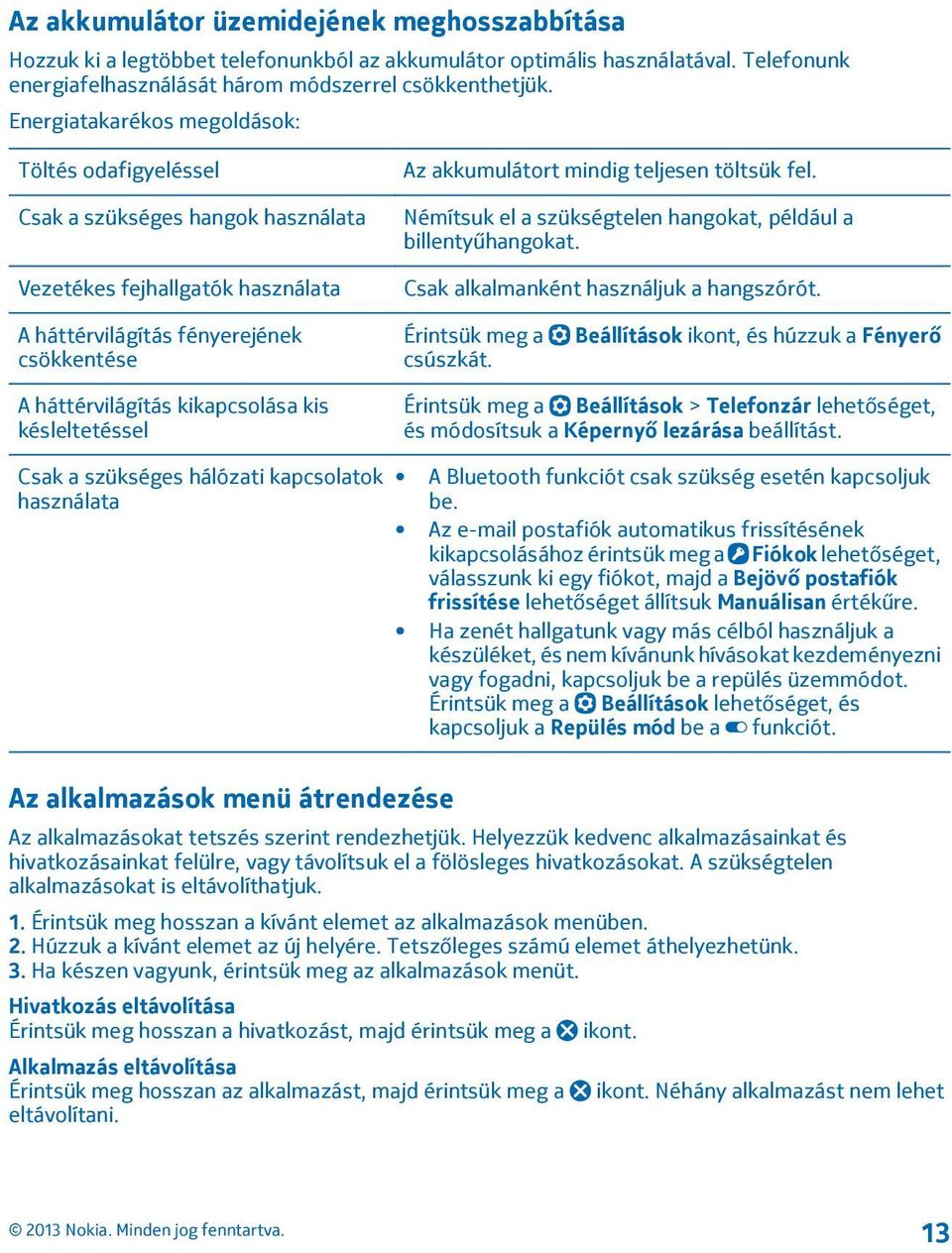 Némítsuk el a szükségtelen hangokat, például a billentyűhangokat. Csak alkalmanként használjuk a hangszórót. A háttérvilágítás fényerejének csökkentése Érintsük meg a csúszkát.