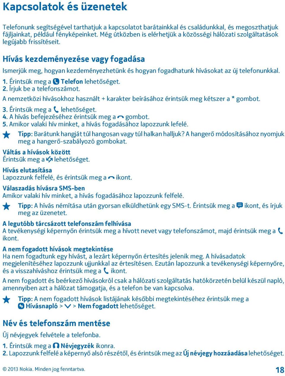 Hívás kezdeményezése vagy fogadása Ismerjük meg, hogyan kezdeményezhetünk és hogyan fogadhatunk hívásokat az új telefonunkkal. 1. Érintsük meg a Telefon lehetőséget. 2. Írjuk be a telefonszámot.