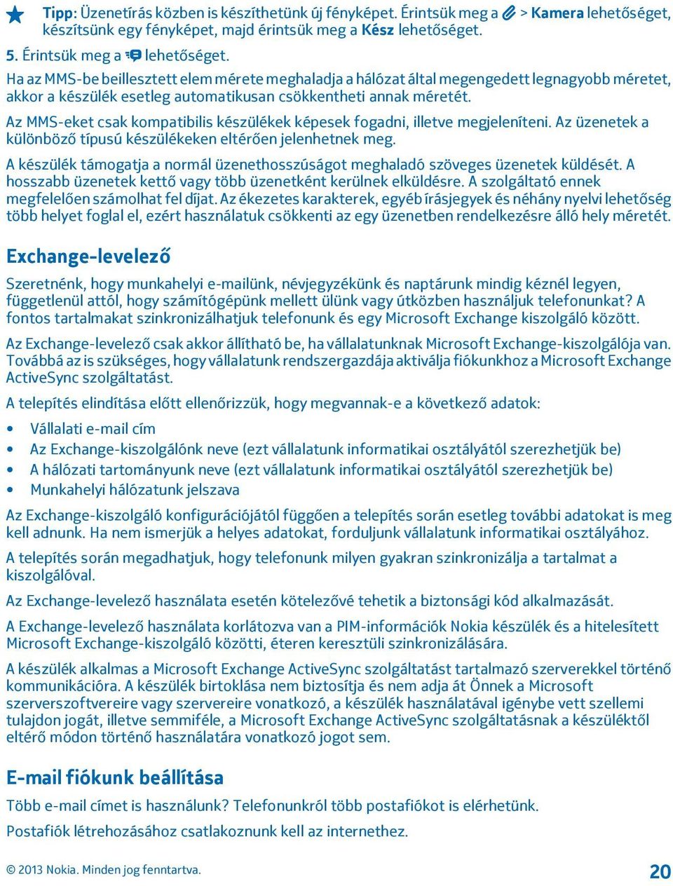 Az MMS-eket csak kompatibilis készülékek képesek fogadni, illetve megjeleníteni. Az üzenetek a különböző típusú készülékeken eltérően jelenhetnek meg.