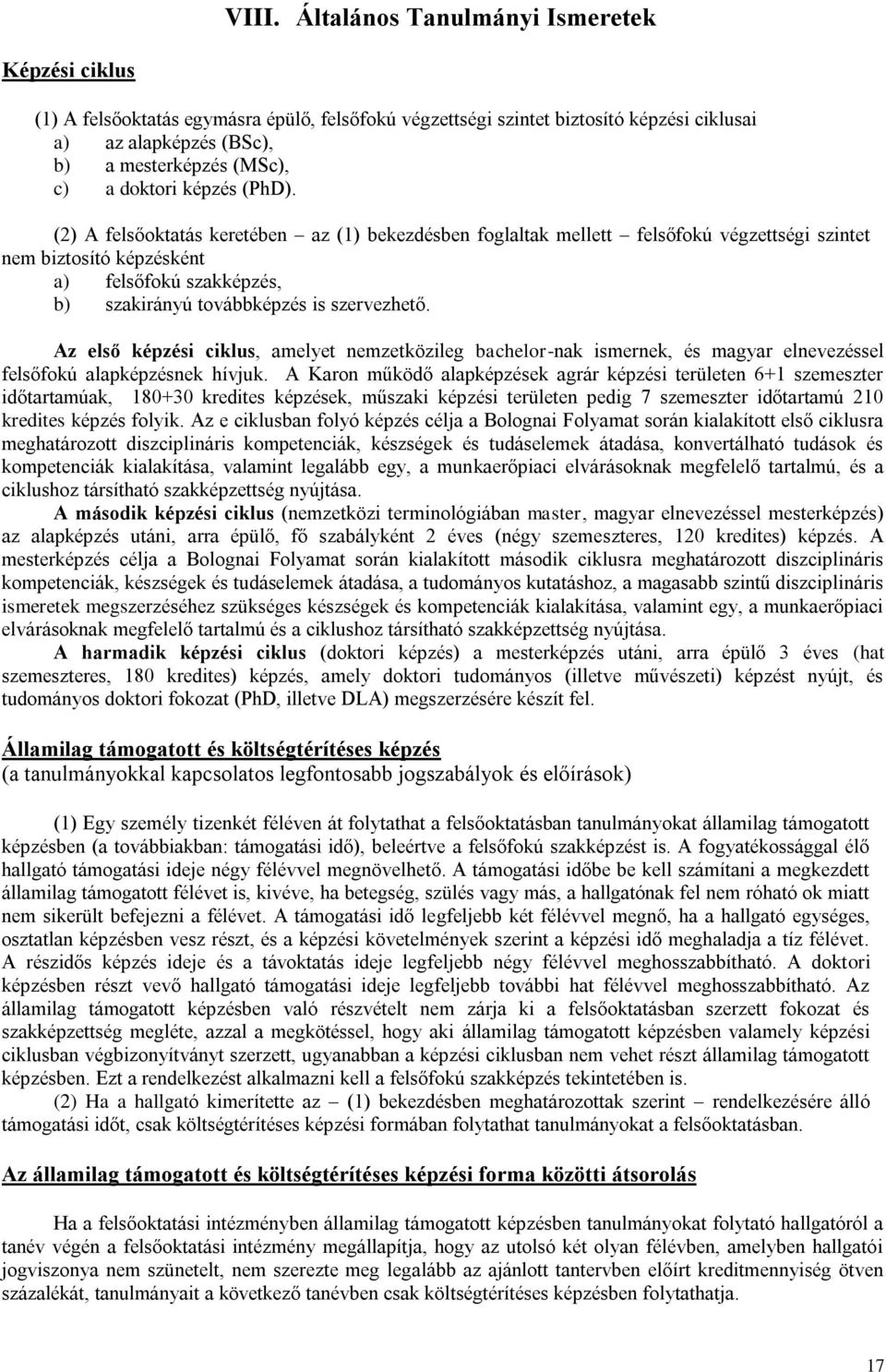 (2) A felsőoktatás keretében az (1) bekezdésben foglaltak mellett felsőfokú végzettségi szintet nem biztosító képzésként a) felsőfokú szakképzés, b) szakirányú továbbképzés is szervezhető.