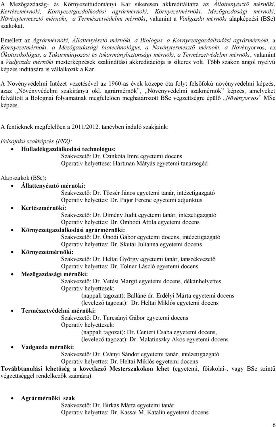 Emellett az Agrármérnöki, Állattenyésztő mérnöki, a Biológus, a Környezetgazdálkodási agrármérnöki, a Környezetmérnöki, a Mezőgazdasági biotechnológus, a Növénytermesztő mérnöki, a Növényorvos, az