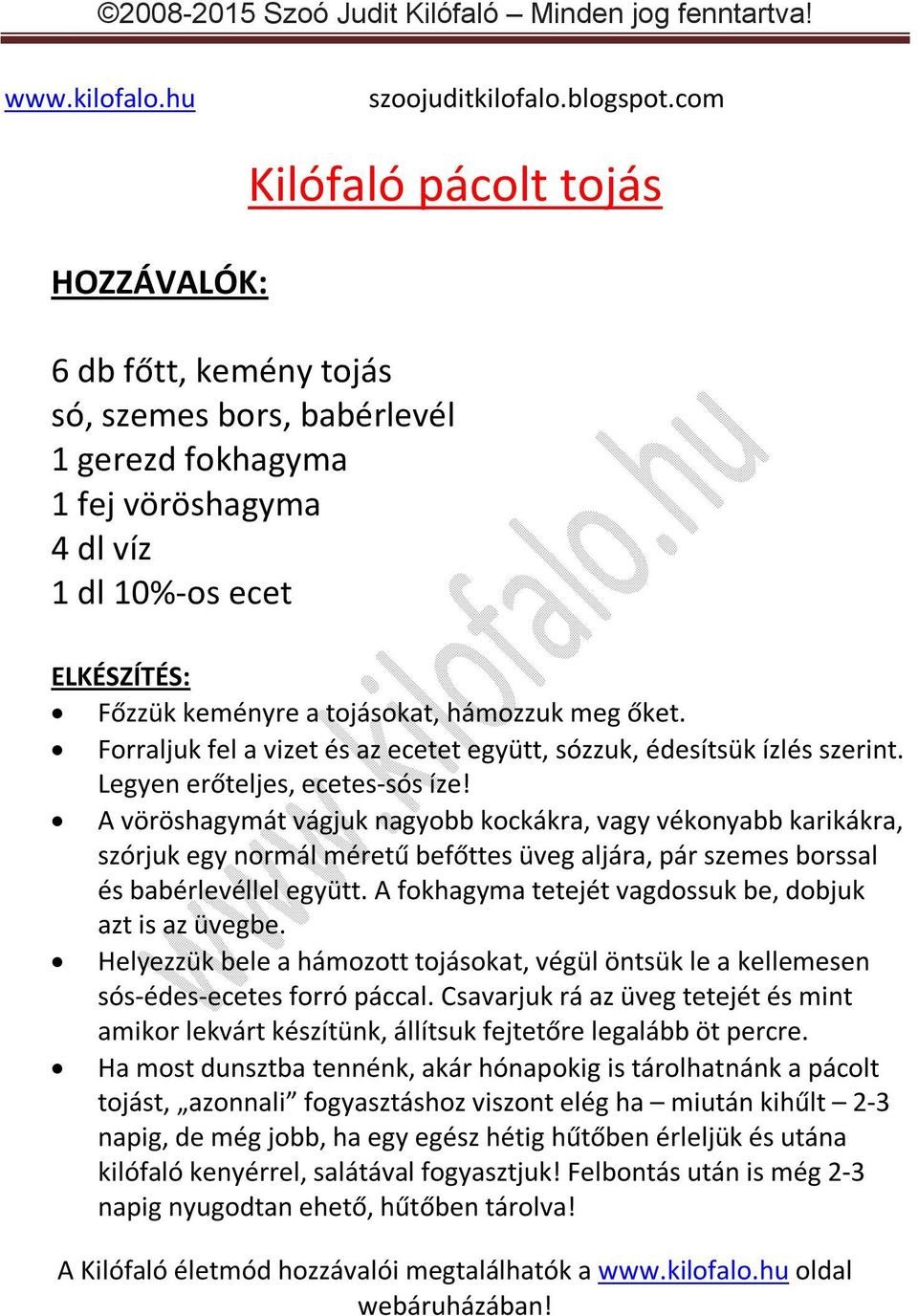 A vöröshagymát vágjuk nagyobb kockákra, vagy vékonyabb karikákra, szórjuk egy normál méretű befőttes üveg aljára, pár szemes borssal és babérlevéllel együtt.