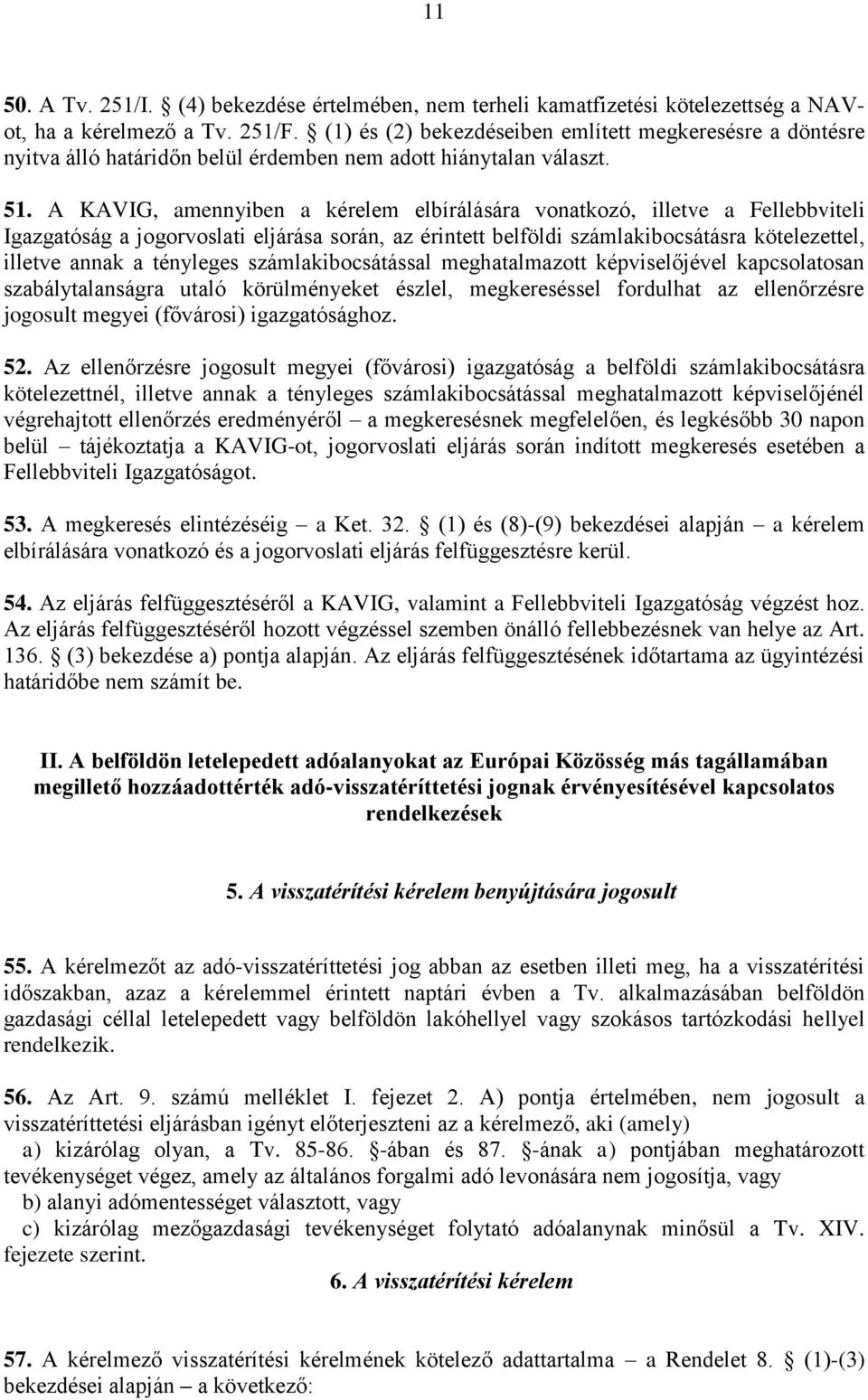 A KAVIG, amennyiben a kérelem elbírálására vonatkozó, illetve a Fellebbviteli Igazgatóság a jogorvoslati eljárása során, az érintett belföldi számlakibocsátásra kötelezettel, illetve annak a