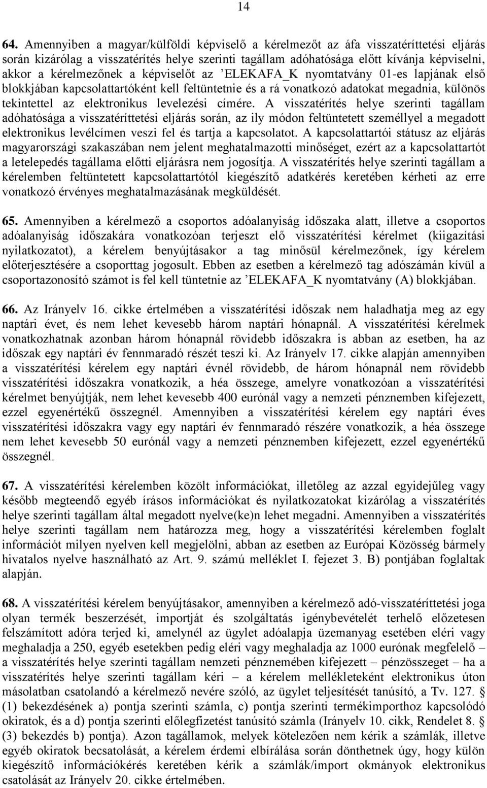 a képviselőt az ELEKAFA_K nyomtatvány 01-es lapjának első blokkjában kapcsolattartóként kell feltüntetnie és a rá vonatkozó adatokat megadnia, különös tekintettel az elektronikus levelezési címére.