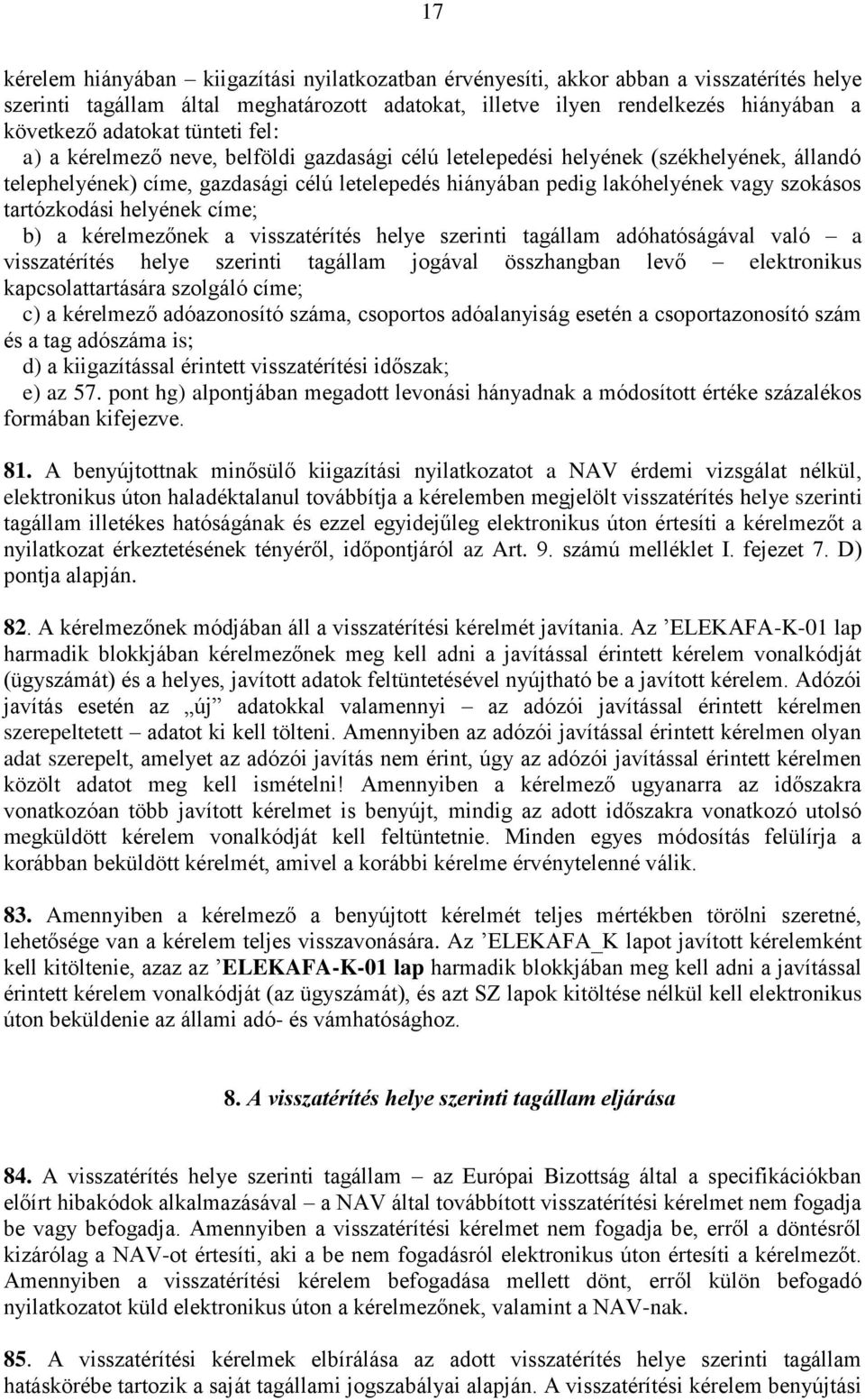 tartózkodási helyének címe; b) a kérelmezőnek a visszatérítés helye szerinti tagállam adóhatóságával való a visszatérítés helye szerinti tagállam jogával összhangban levő elektronikus