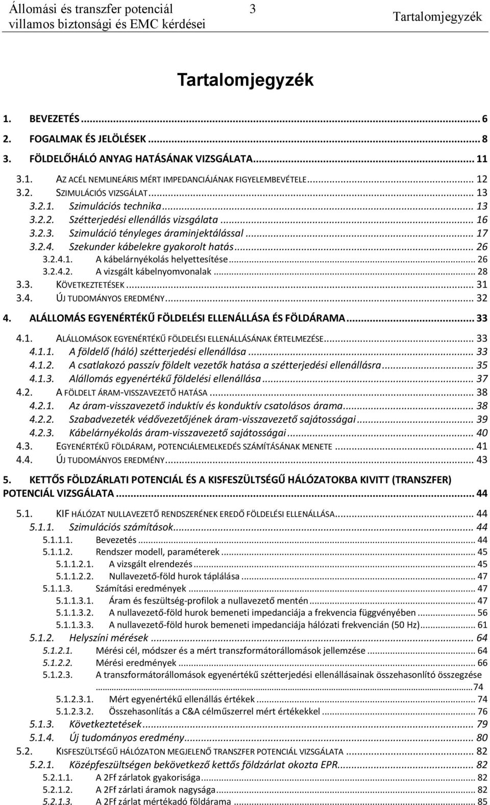 Szekunder kábelekre gyakorolt hatás... 26 3.2.4.1. A kábelárnyékolás helyettesítése... 26 3.2.4.2. A vizsgált kábelnyomvonalak... 28 3.3. KÖVETKEZTETÉSEK... 31 3.4. ÚJ TUDOMÁNYOS EREDMÉNY... 32 4.