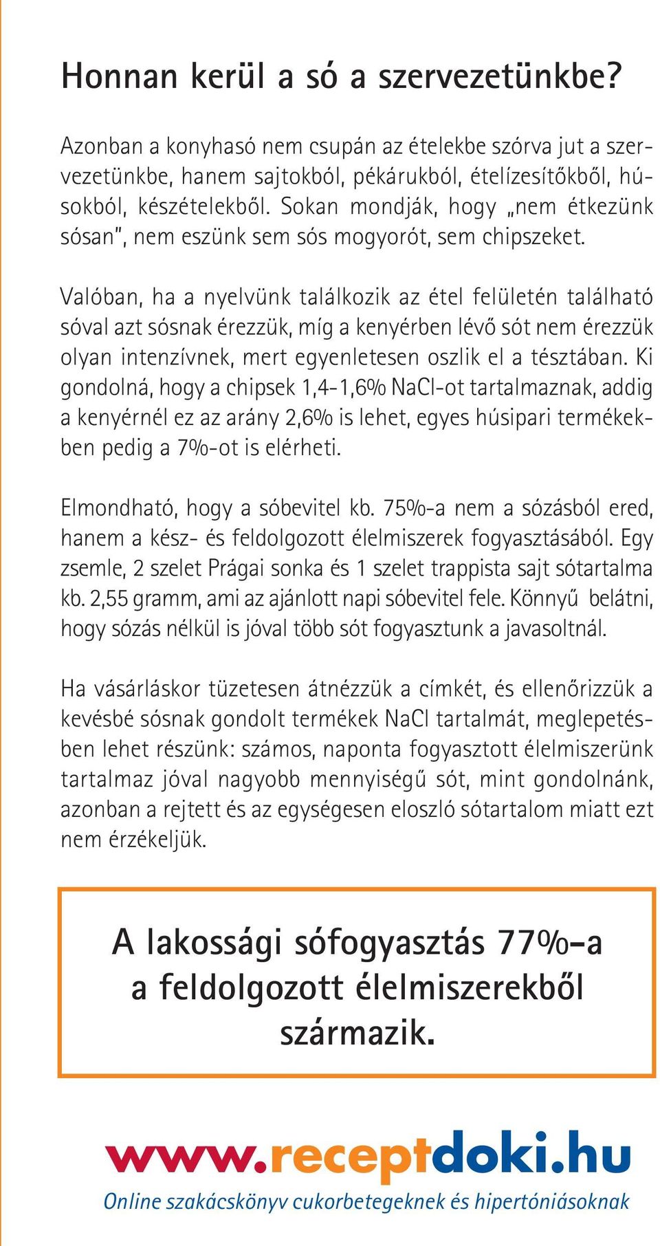 Valóban, ha a nyelvünk találkozik az étel felületén található sóval azt sósnak érezzük, míg a kenyérben lévô sót nem érezzük olyan intenzívnek, mert egyenletesen oszlik el a tésztában.