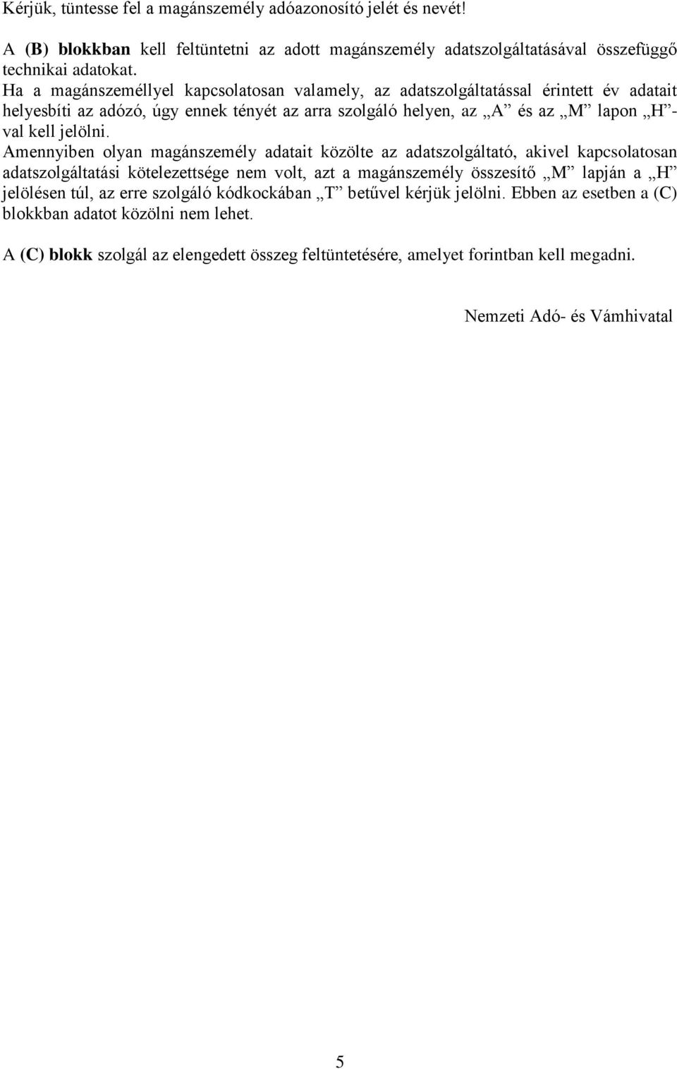 Amennyiben olyan magánszemély adatait közölte az adatszolgáltató, akivel kapcsolatosan adatszolgáltatási kötelezettsége nem volt, azt a magánszemély összesítő M lapján a H jelölésen túl, az erre