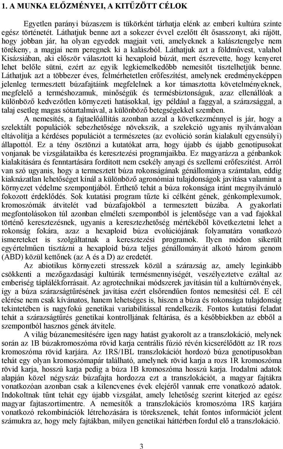 Láthatjuk azt a földmûvest, valahol Kisázsiában, aki először választott ki hexaploid búzát, mert észrevette, hogy kenyeret lehet belőle sütni, ezért az egyik legkiemelkedőbb nemesítőt tisztelhetjük