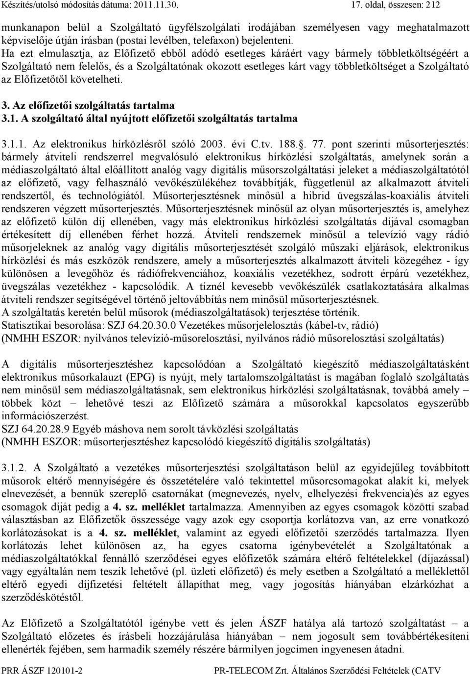 Ha ezt elmulasztja, az Előfizető ebből adódó esetleges káráért vagy bármely többletköltségéért a Szolgáltató nem felelős, és a Szolgáltatónak okozott esetleges kárt vagy többletköltséget a