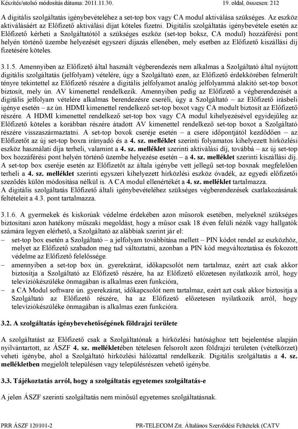 Digitális szolgáltatás igénybevétele esetén az Előfizető kérheti a Szolgáltatótól a szükséges eszköz (set-top boksz, CA modul) hozzáférési pont helyén történő üzembe helyezését egyszeri díjazás