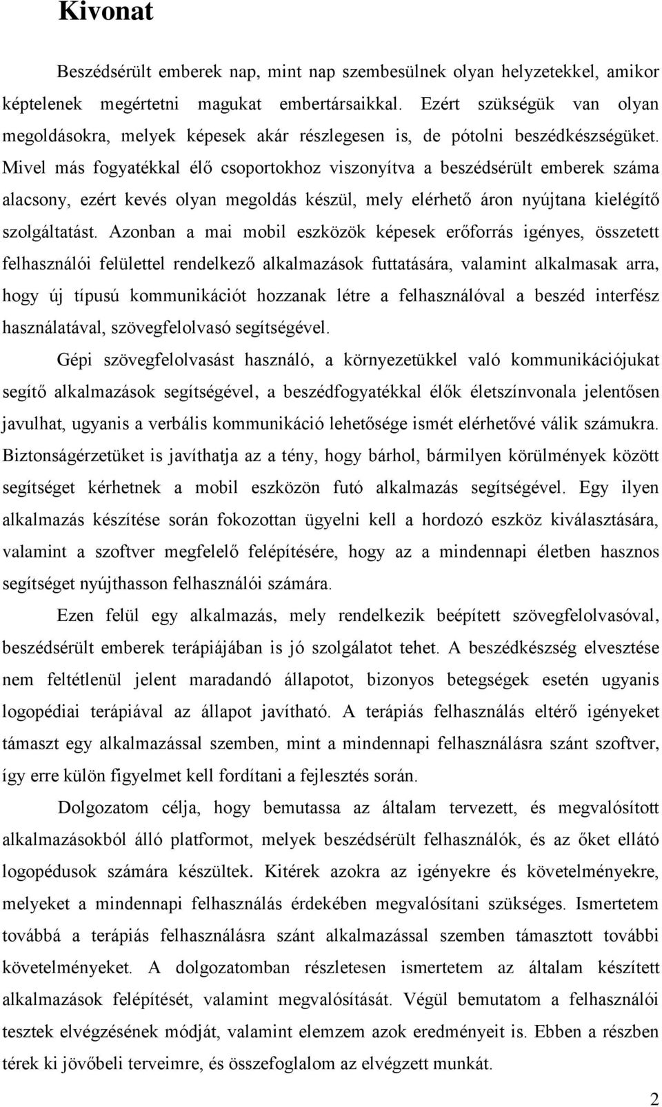 Mivel más fogyatékkal élő csoportokhoz viszonyítva a beszédsérült emberek száma alacsony, ezért kevés olyan megoldás készül, mely elérhető áron nyújtana kielégítő szolgáltatást.
