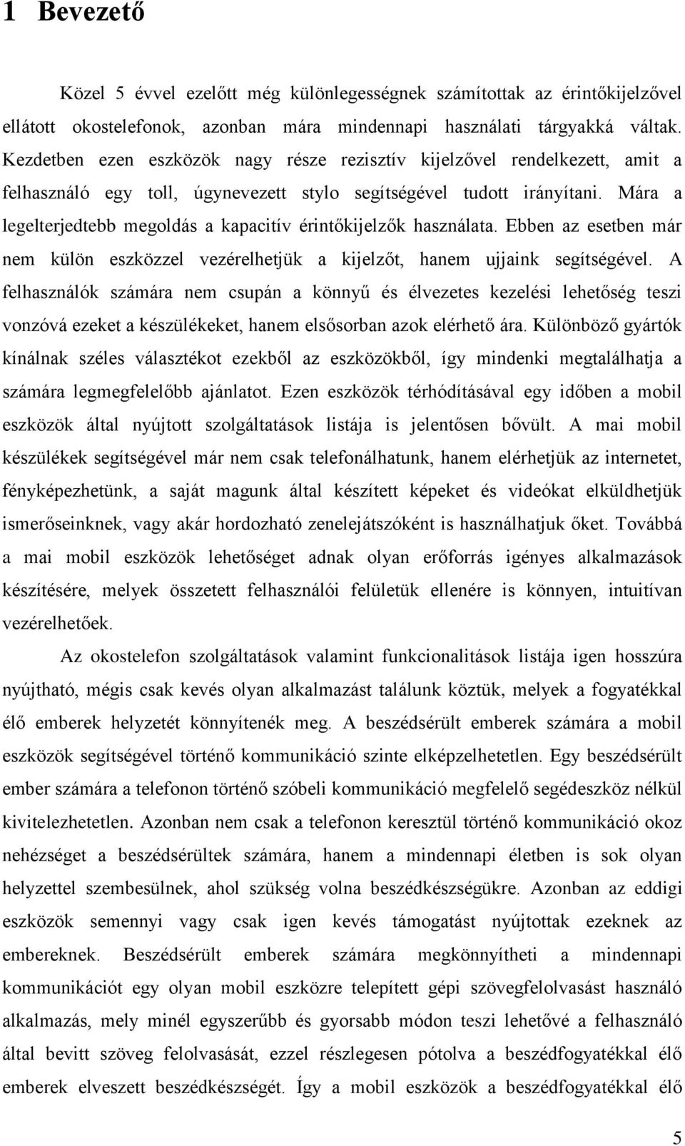 Mára a legelterjedtebb megoldás a kapacitív érintőkijelzők használata. Ebben az esetben már nem külön eszközzel vezérelhetjük a kijelzőt, hanem ujjaink segítségével.