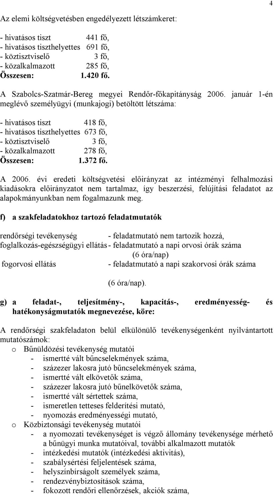 január 1-én meglévő személyügyi (munkajogi) betöltött létszáma: - hivatásos tiszt 418 fő, - hivatásos tiszthelyettes 673 fő, - köztisztviselő 3 fő, - közalkalmazott 278 fő, Összesen: 1.372 fő. A 2006.