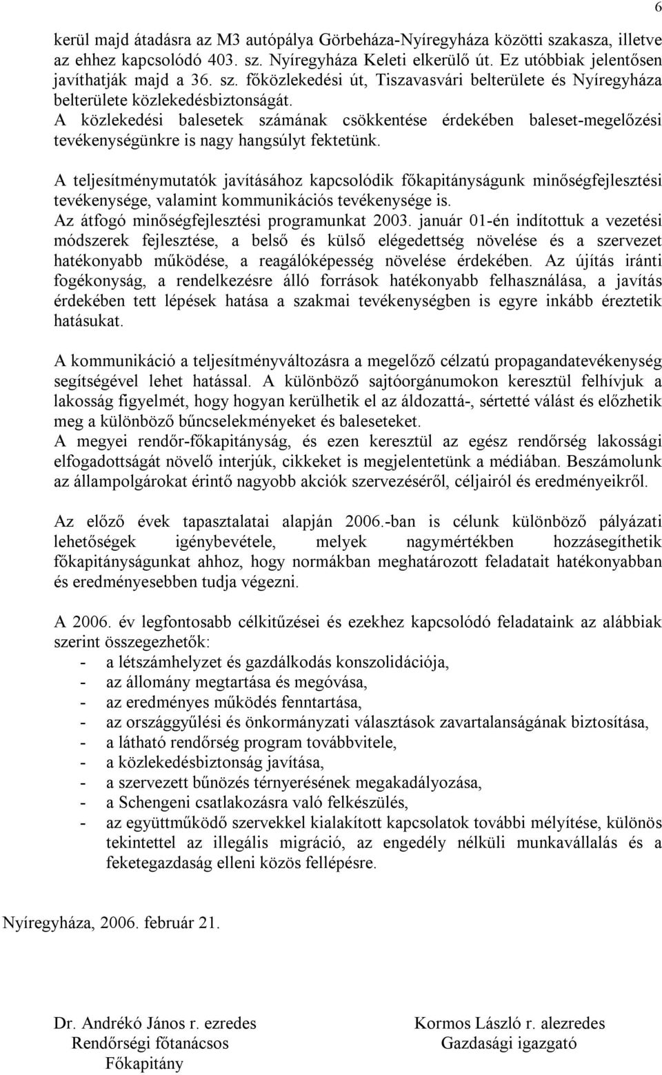 A teljesítménymutatók javításához kapcsolódik főkapitányságunk minőségfejlesztési tevékenysége, valamint kommunikációs tevékenysége is. Az átfogó minőségfejlesztési programunkat 2003.