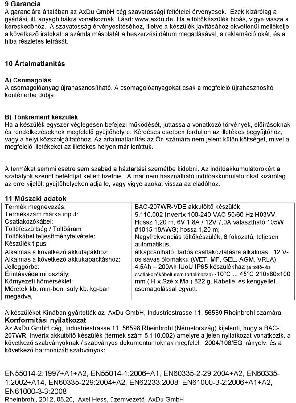 A szavatosság érvényesítéséhez, illetve a készülék javításához okvetlenül mellékelje a következő iratokat: a számla másolatát a beszerzési dátum megadásával, a reklamáció okát, és a hiba részletes