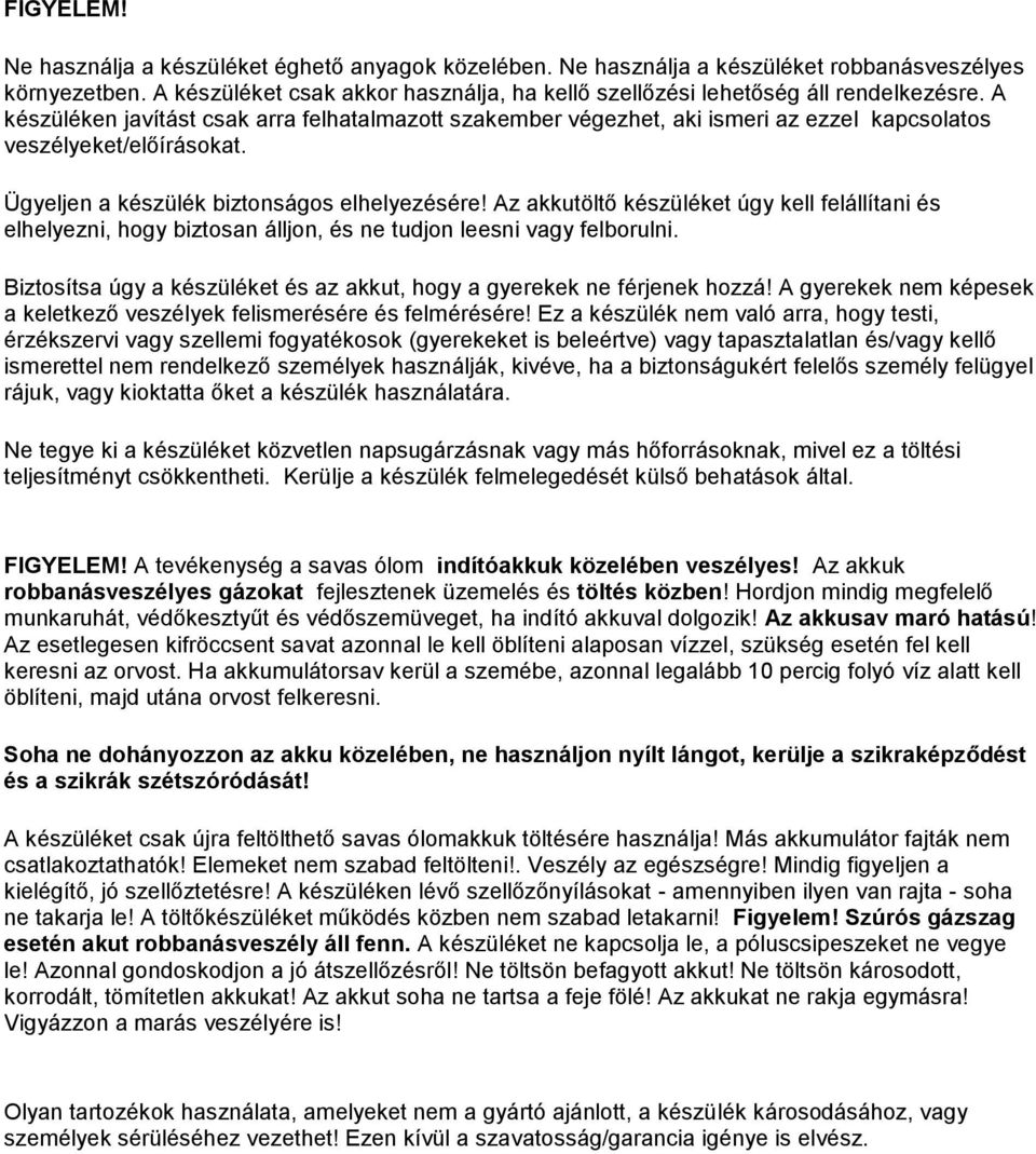 A készüléken javítást csak arra felhatalmazott szakember végezhet, aki ismeri az ezzel kapcsolatos veszélyeket/előírásokat. Ügyeljen a készülék biztonságos elhelyezésére!