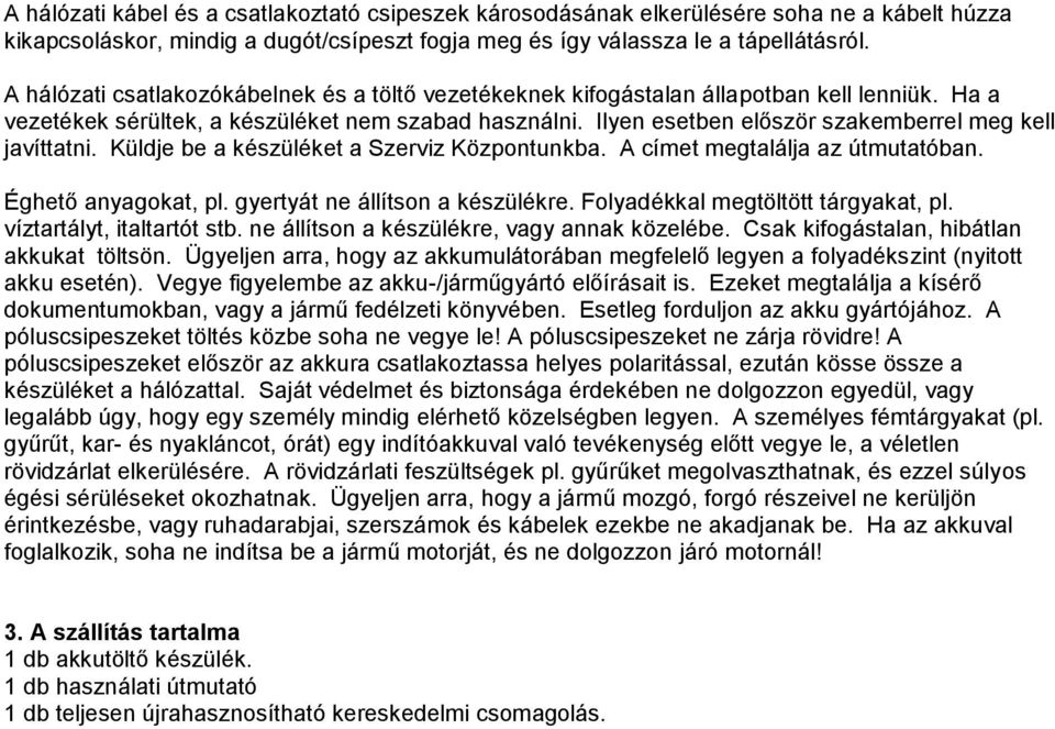 Ilyen esetben először szakemberrel meg kell javíttatni. Küldje be a készüléket a Szerviz Központunkba. A címet megtalálja az útmutatóban. Éghető anyagokat, pl. gyertyát ne állítson a készülékre.