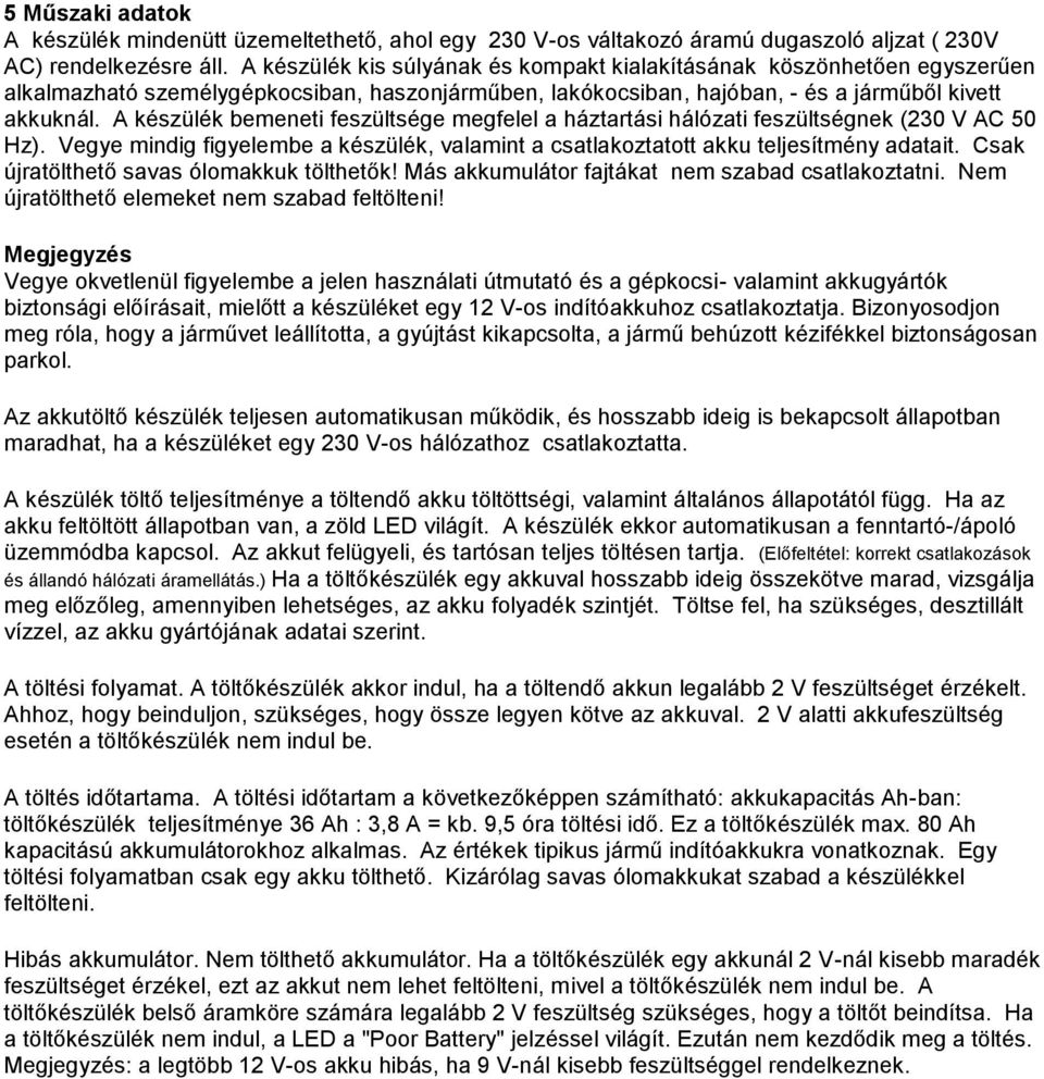 A készülék bemeneti feszültsége megfelel a háztartási hálózati feszültségnek (230 V AC 50 Hz). Vegye mindig figyelembe a készülék, valamint a csatlakoztatott akku teljesítmény adatait.