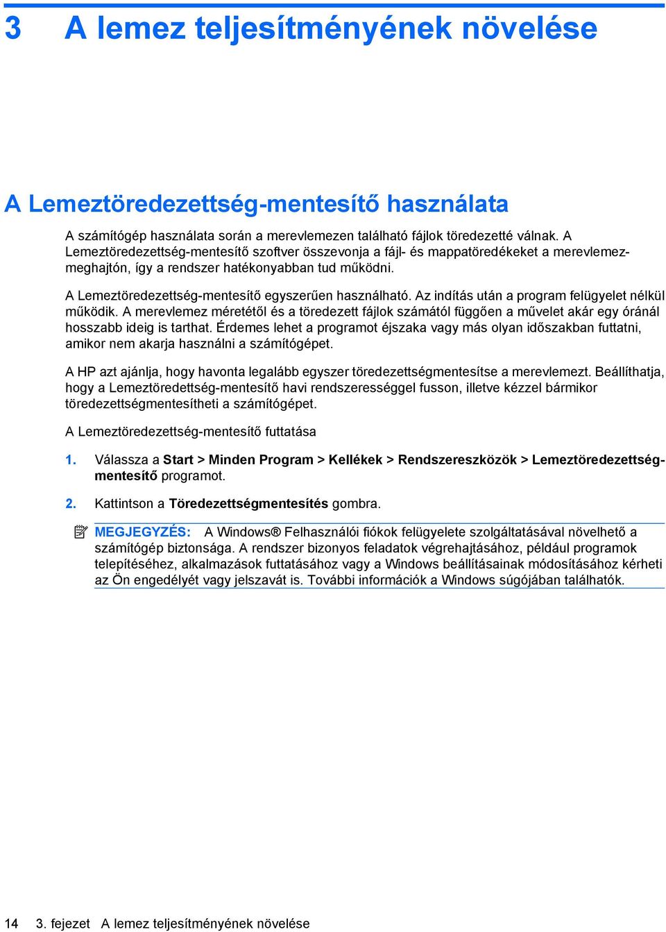 Az indítás után a program felügyelet nélkül működik. A merevlemez méretétől és a töredezett fájlok számától függően a művelet akár egy óránál hosszabb ideig is tarthat.