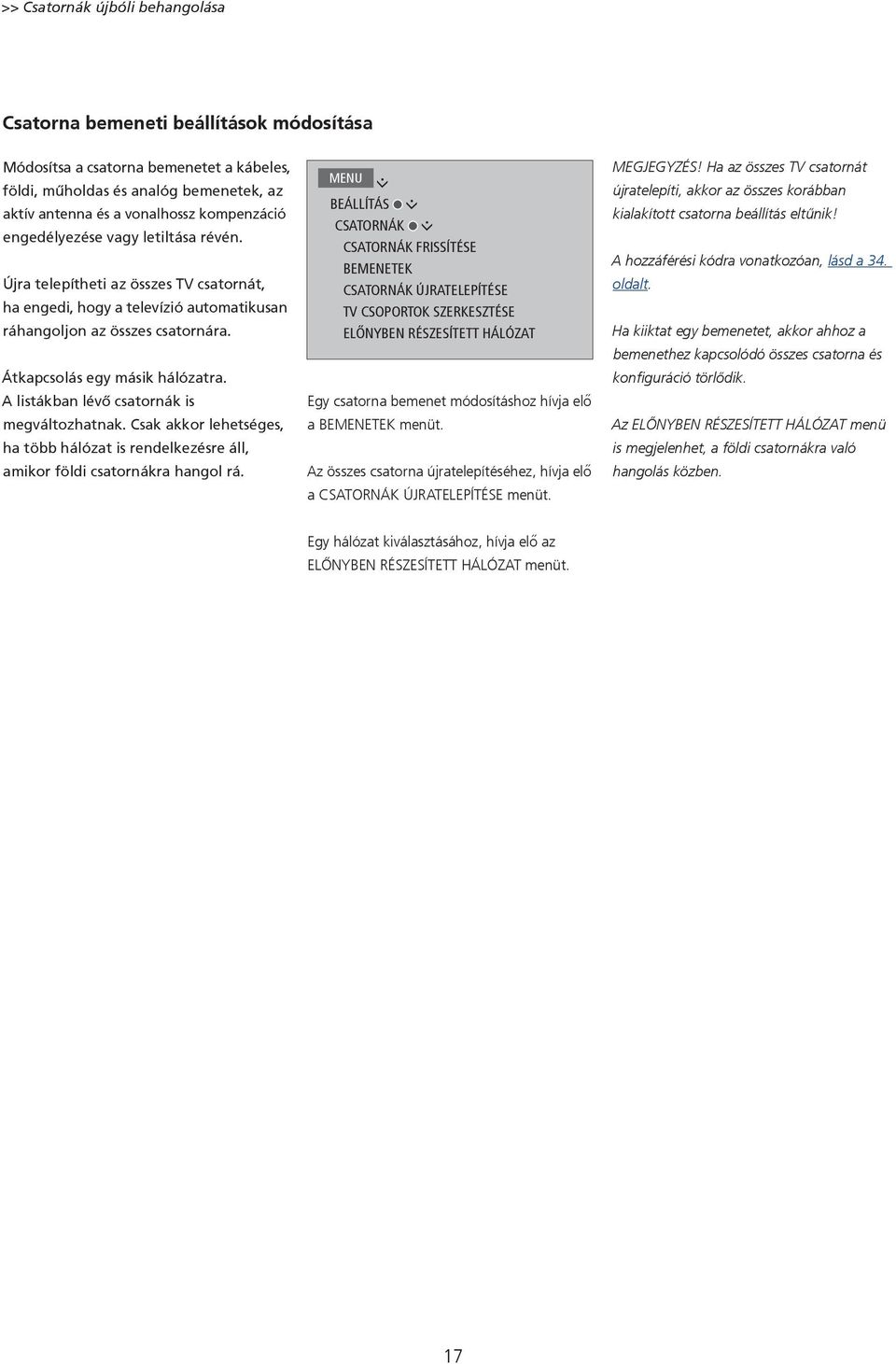 A listákban lévő csatornák is megváltozhatnak. Csak akkor lehetséges, ha több hálózat is rendelkezésre áll, amikor földi csatornákra hangol rá.