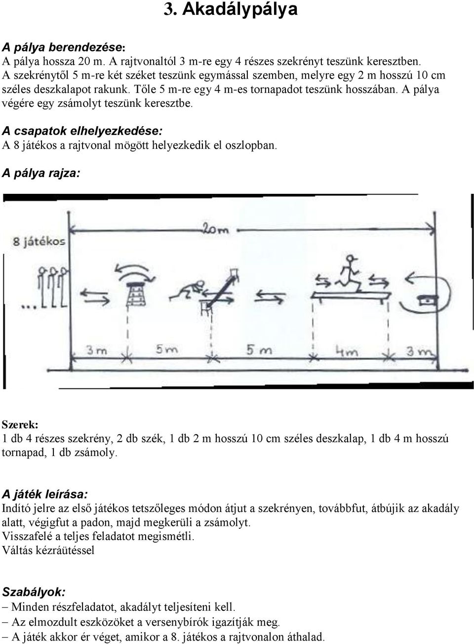 A pálya végére egy zsámolyt teszünk keresztbe. A 8 játékos a rajtvonal mögött helyezkedik el oszlopban.