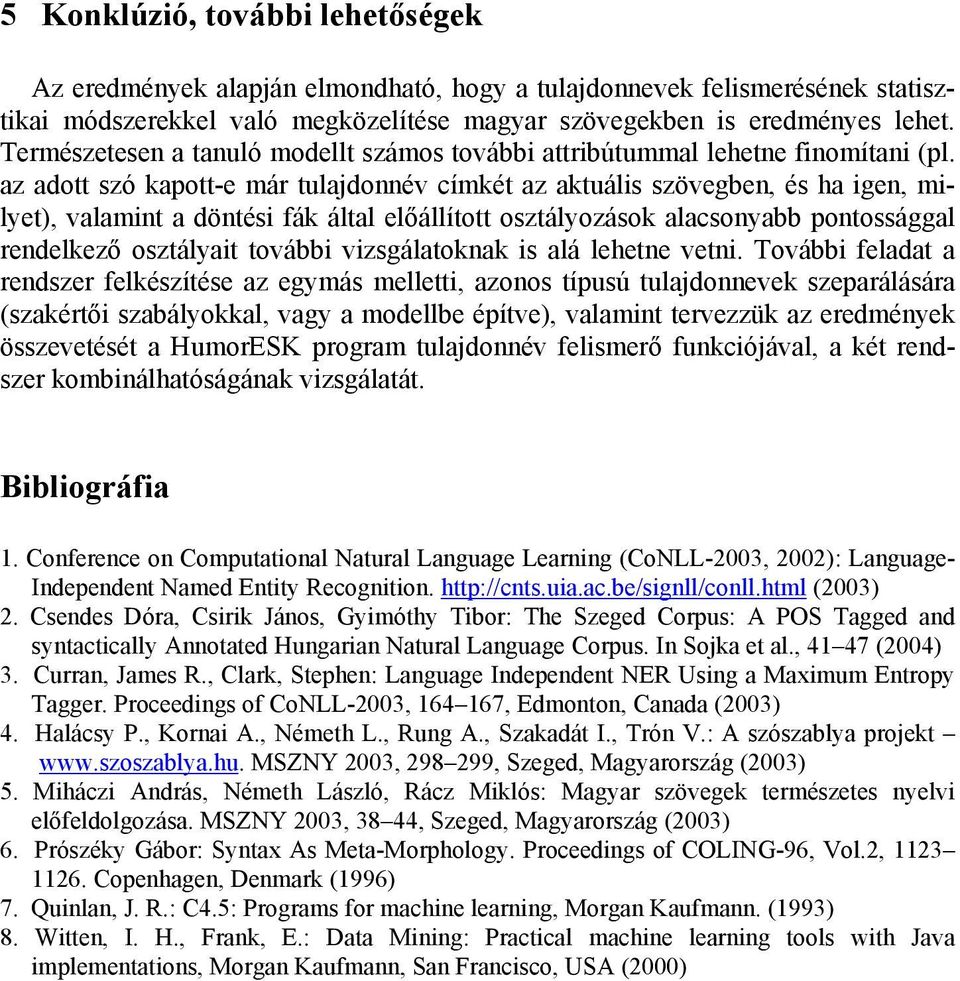 az adott szó kapott-e már tulajdonnév címkét az aktuális szövegben, és ha igen, milyet), valamint a döntési fák által előállított osztályozások alacsonyabb pontossággal rendelkező osztályait további