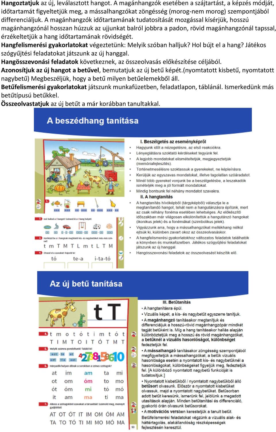 A magánhangzók időtartamának tudatosítását mozgással kísérjük, hosszú magánhangzónál hosszan húzzuk az ujjunkat balról jobbra a padon, rövid magánhangzónál tapssal, érzékeltetjük a hang időtartamának