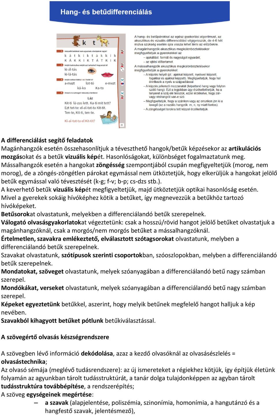 Mássalhangzók esetén a hangokat zöngésség szempontjából csupán megfigyeltetjük (morog, nem morog), de a zöngés-zöngétlen párokat egymással nem ütköztetjük, hogy elkerüljük a hangokat jelölő betűk