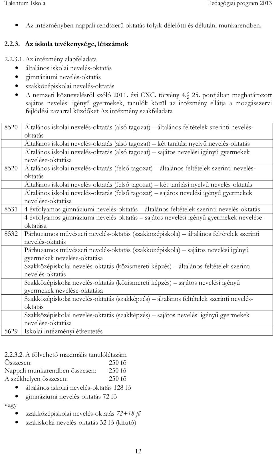 pontjában meghatározott sajátos nevelési igényű gyermekek, tanulók közül az intézmény ellátja a mozgásszervi fejlődési zavarral küzdőket Az intézmény szakfeladata 8520 Általános iskolai