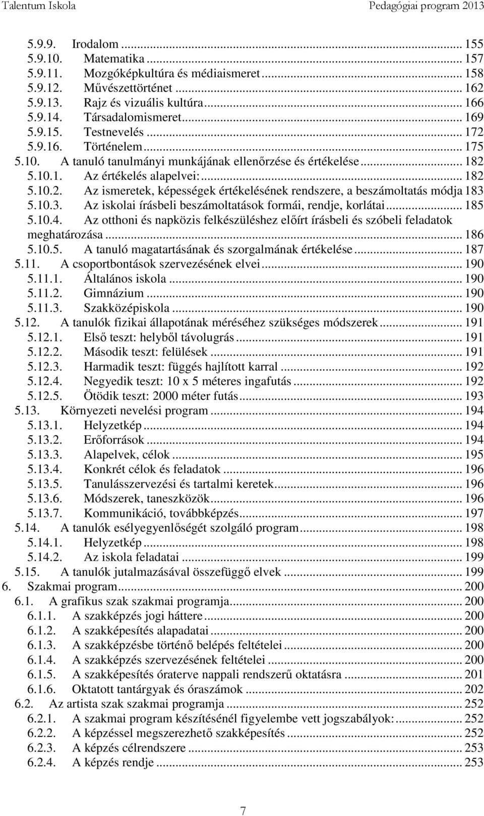 10.3. Az iskolai írásbeli beszámoltatások formái, rendje, korlátai... 185 5.10.4. Az otthoni és napközis felkészüléshez előírt írásbeli és szóbeli feladatok meghatározása... 186 5.10.5. A tanuló magatartásának és szorgalmának értékelése.