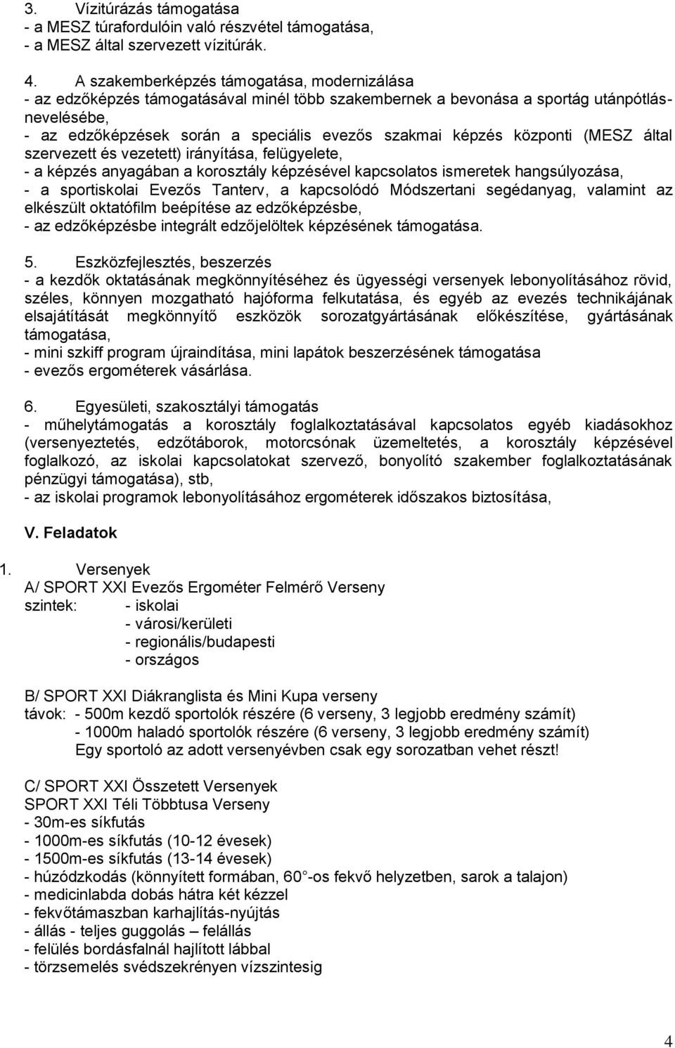 központi (MESZ által szervezett és vezetett) irányítása, felügyelete, - a képzés anyagában a korosztály képzésével kapcsolatos ismeretek hangsúlyozása, - a sportiskolai Evezős Tanterv, a kapcsolódó