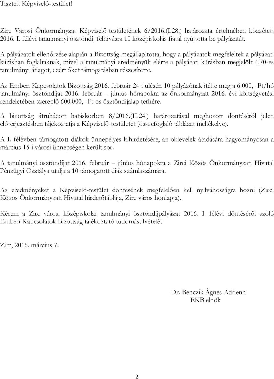 A pályázatok ellenőrzése alapján a Bizottság megállapította, hogy a pályázatok megfeleltek a pályázati kiírásban foglaltaknak, mivel a tanulmányi eredményük elérte a pályázati kiírásban megjelölt