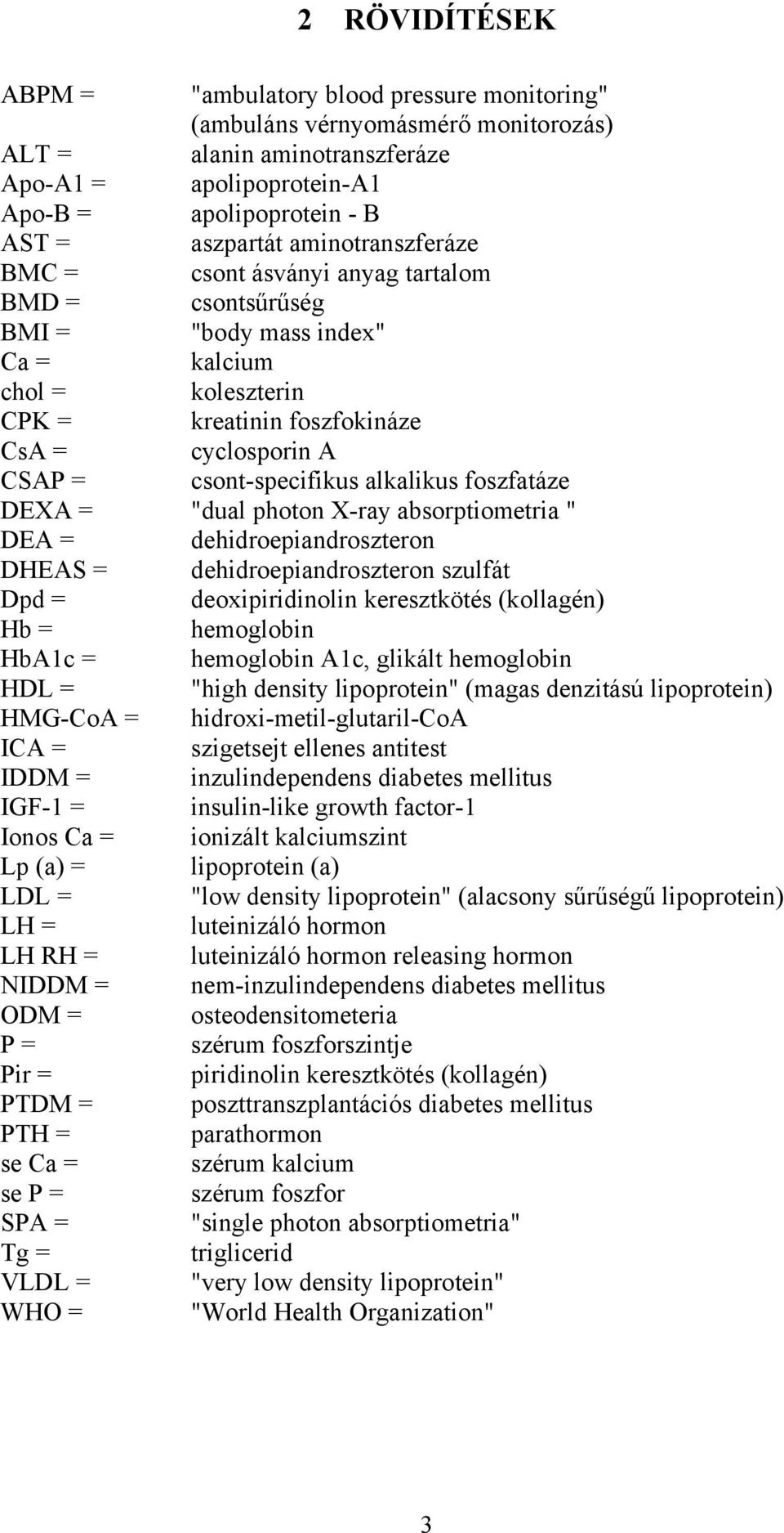 csont-specifikus alkalikus foszfatáze DEXA = "dual photon X-ray absorptiometria " DEA = dehidroepiandroszteron DHEAS = dehidroepiandroszteron szulfát Dpd = deoxipiridinolin keresztkötés (kollagén) Hb