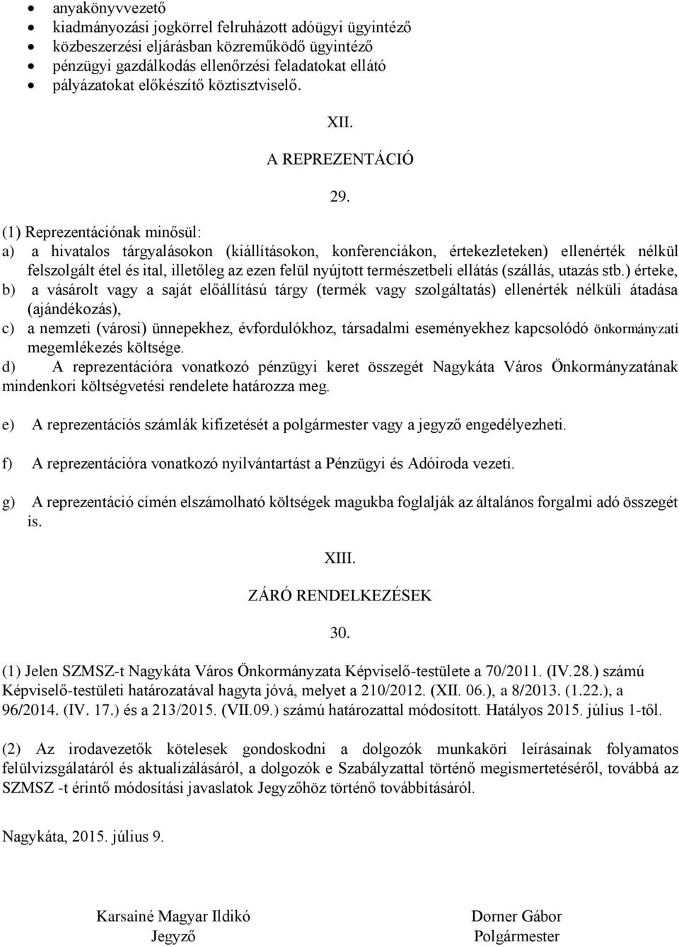 (1) Reprezentációnak minősül: a) a hivatalos tárgyalásokon (kiállításokon, konferenciákon, értekezleteken) ellenérték nélkül felszolgált étel és ital, illetőleg az ezen felül nyújtott természetbeli