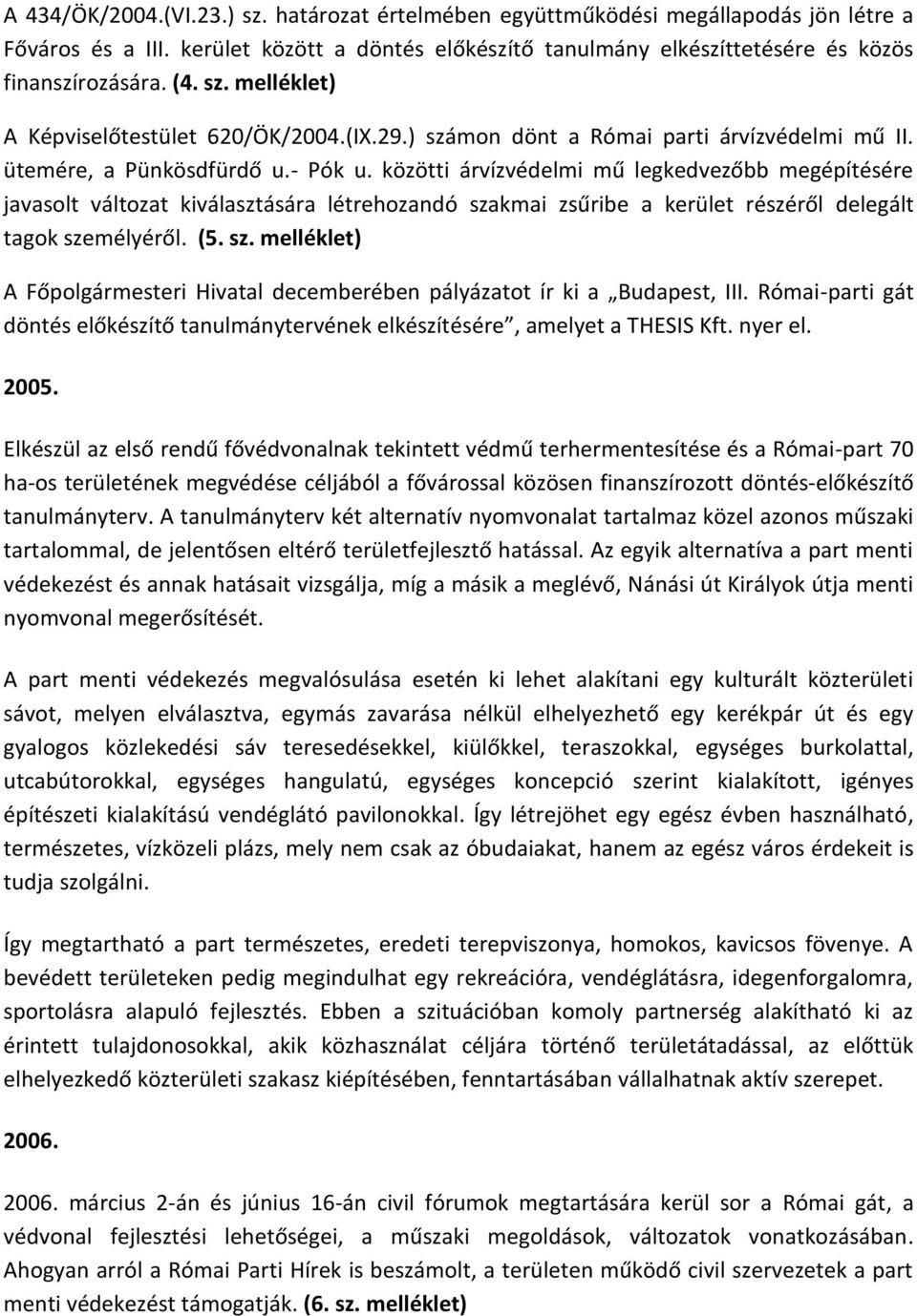 közötti árvízvédelmi mű legkedvezőbb megépítésére javasolt változat kiválasztására létrehozandó szakmai zsűribe a kerület részéről delegált tagok személyéről. (5. sz. melléklet) A Főpolgármesteri Hivatal decemberében pályázatot ír ki a Budapest, III.