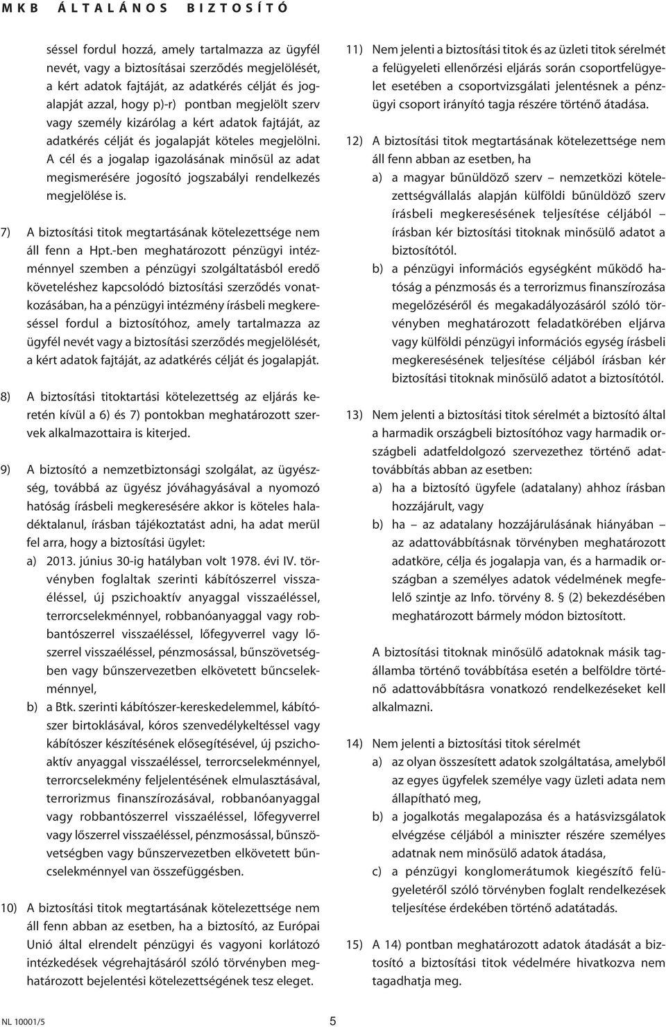 A cél és a jogalap igazolásának minôsül az adat megismerésére jogosító jogszabályi rendelkezés megjelölése is. 7) A biztosítási titok megtartásának kötelezettsége nem áll fenn a Hpt.