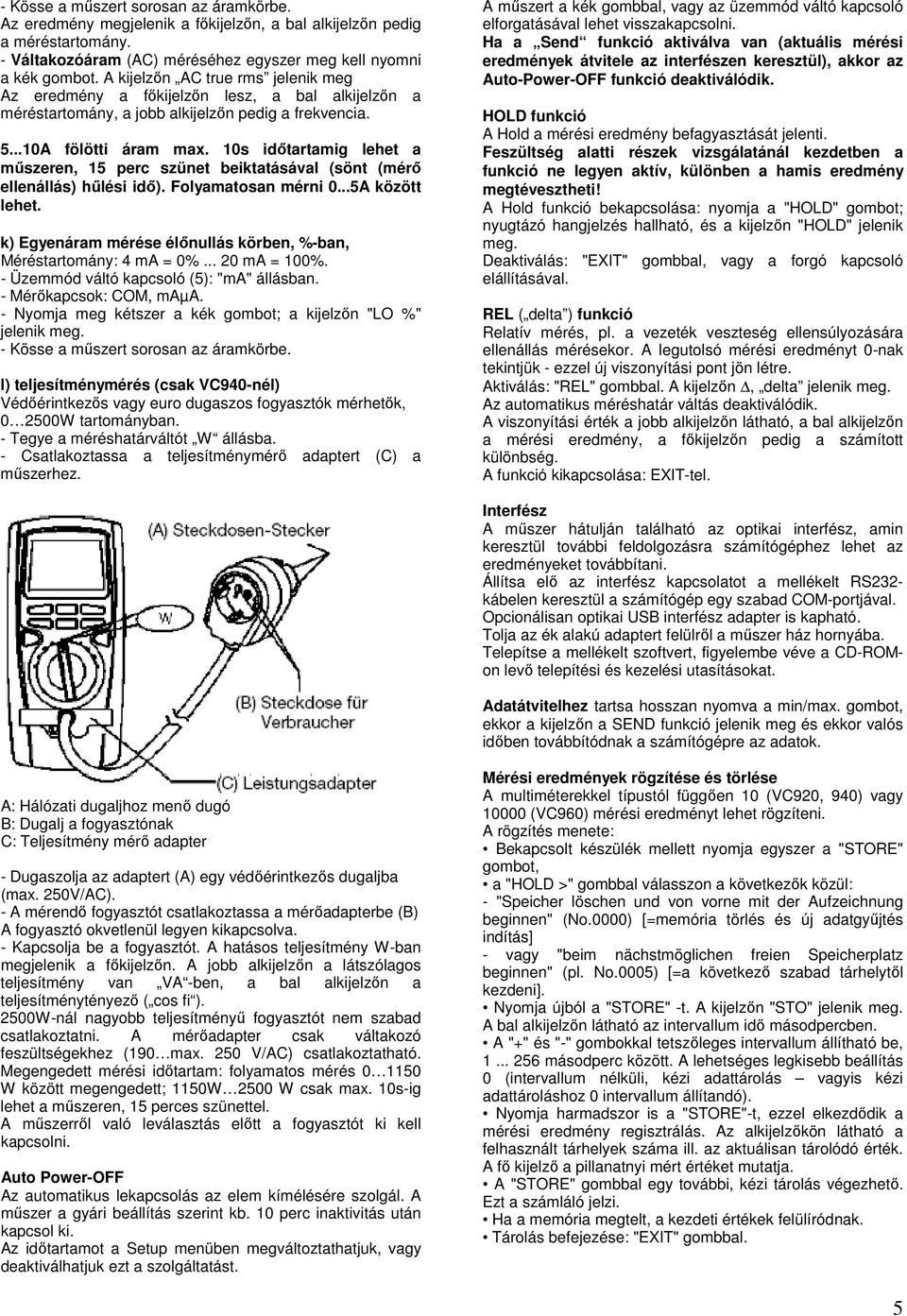 10s időtartamig lehet a műszeren, 15 perc szünet beiktatásával (sönt (mérő ellenállás) hűlési idő). Folyamatosan mérni 0...5A között lehet.
