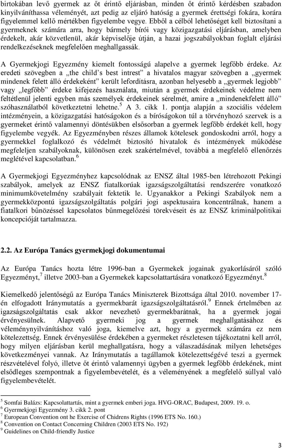 Ebből a célból lehetőséget kell biztosítani a gyermeknek számára arra, hogy bármely bírói vagy közigazgatási eljárásban, amelyben érdekelt, akár közvetlenül, akár képviselője útján, a hazai