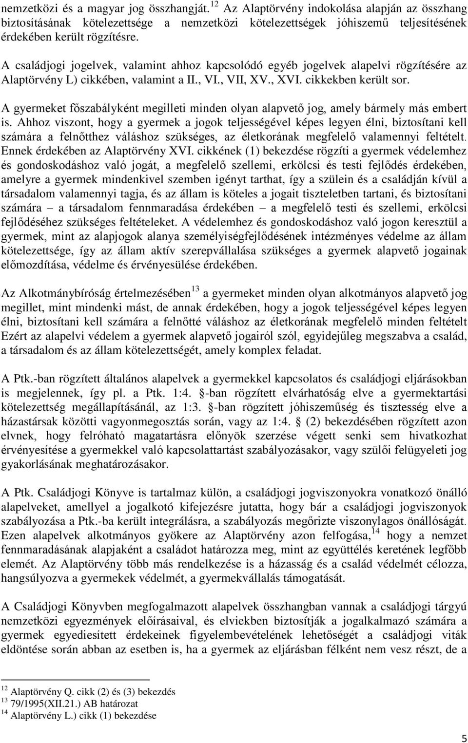 A családjogi jogelvek, valamint ahhoz kapcsolódó egyéb jogelvek alapelvi rögzítésére az Alaptörvény L) cikkében, valamint a II., VI., VII, XV., XVI. cikkekben került sor.