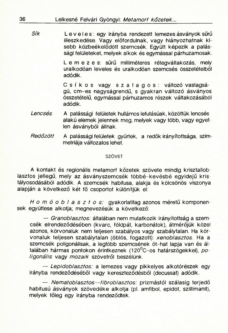 Lemezes: sűrű milliméteres rétegváltakozás, mely uralkodóan leveles és uralkodóan szemcsés összetételből adódik.